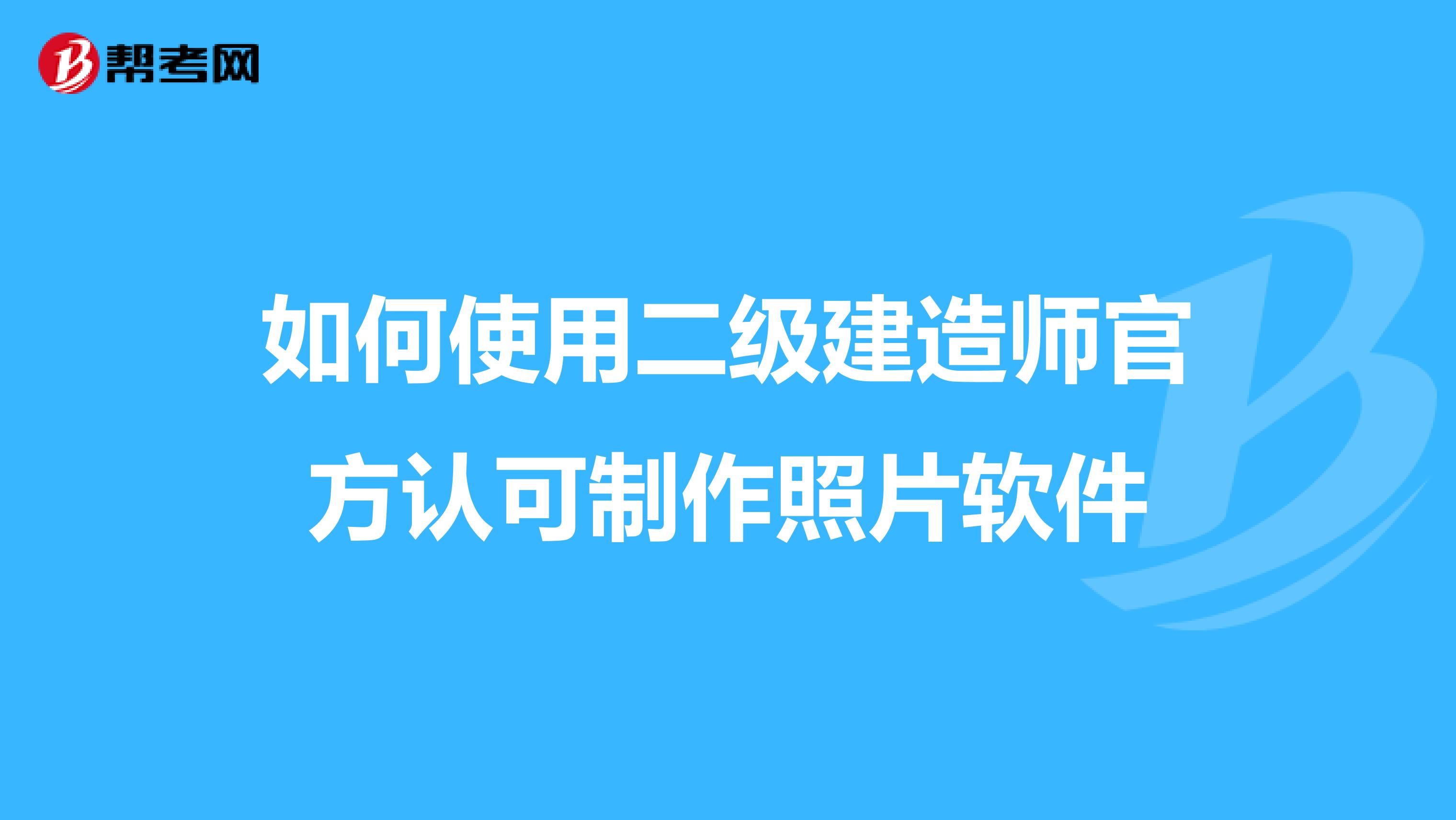 如何使用二级建造师官方认可制作照片软件