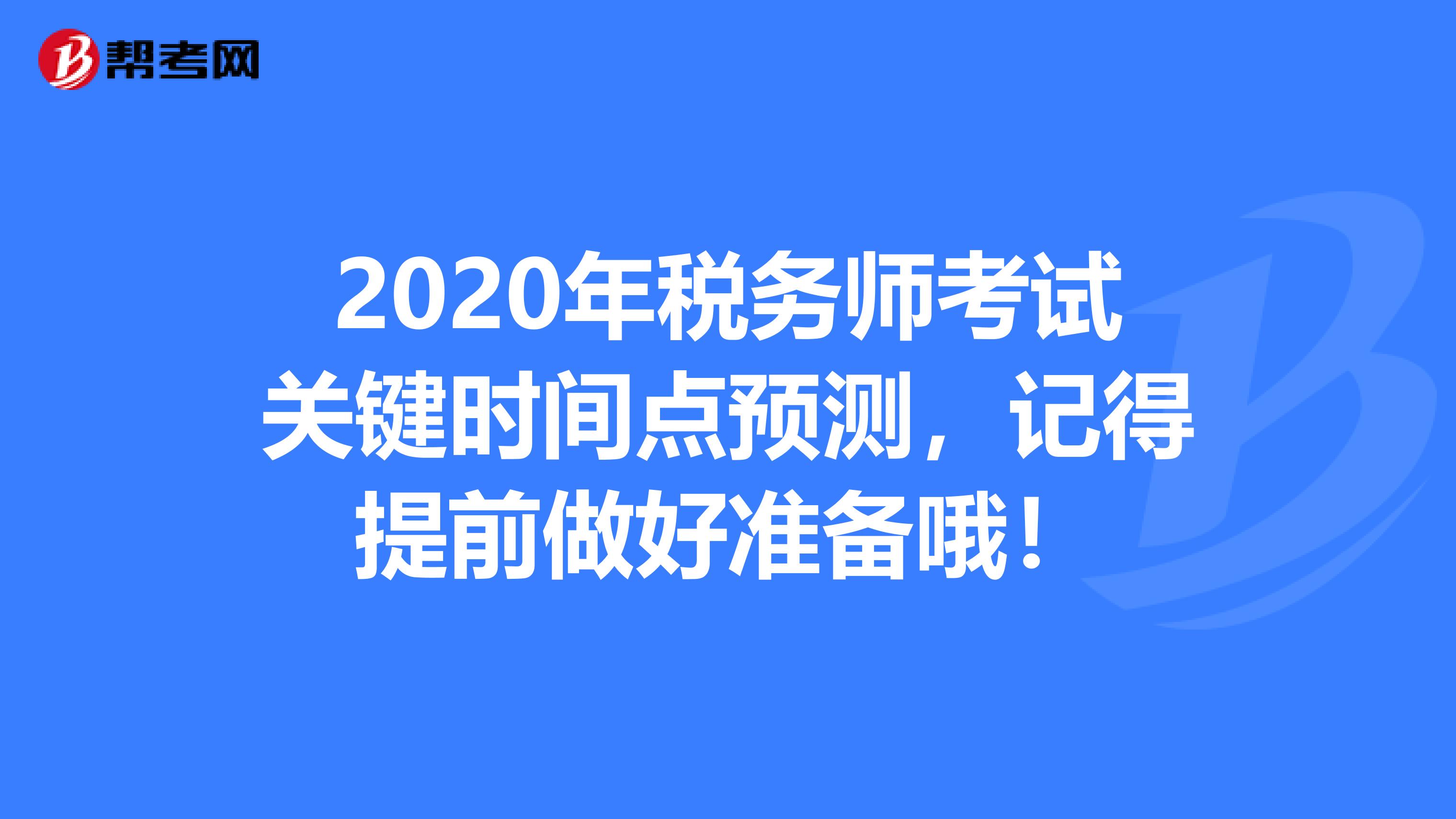 2020年税务师考试关键时间点预测，记得提前做好准备哦！