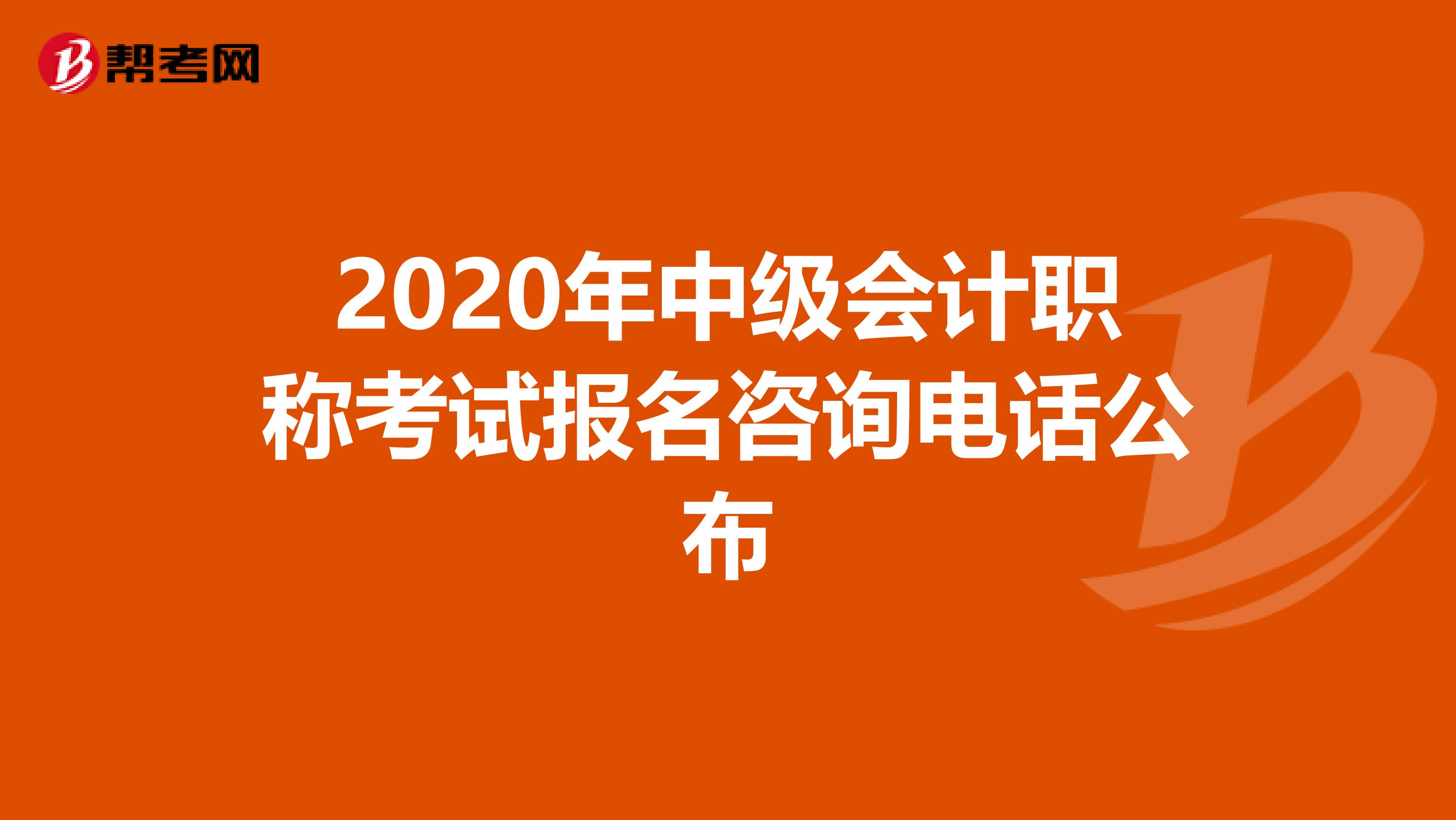 2020年中級(jí)會(huì)計(jì)職稱(chēng)考試報(bào)名咨詢(xún)電話(huà)公布