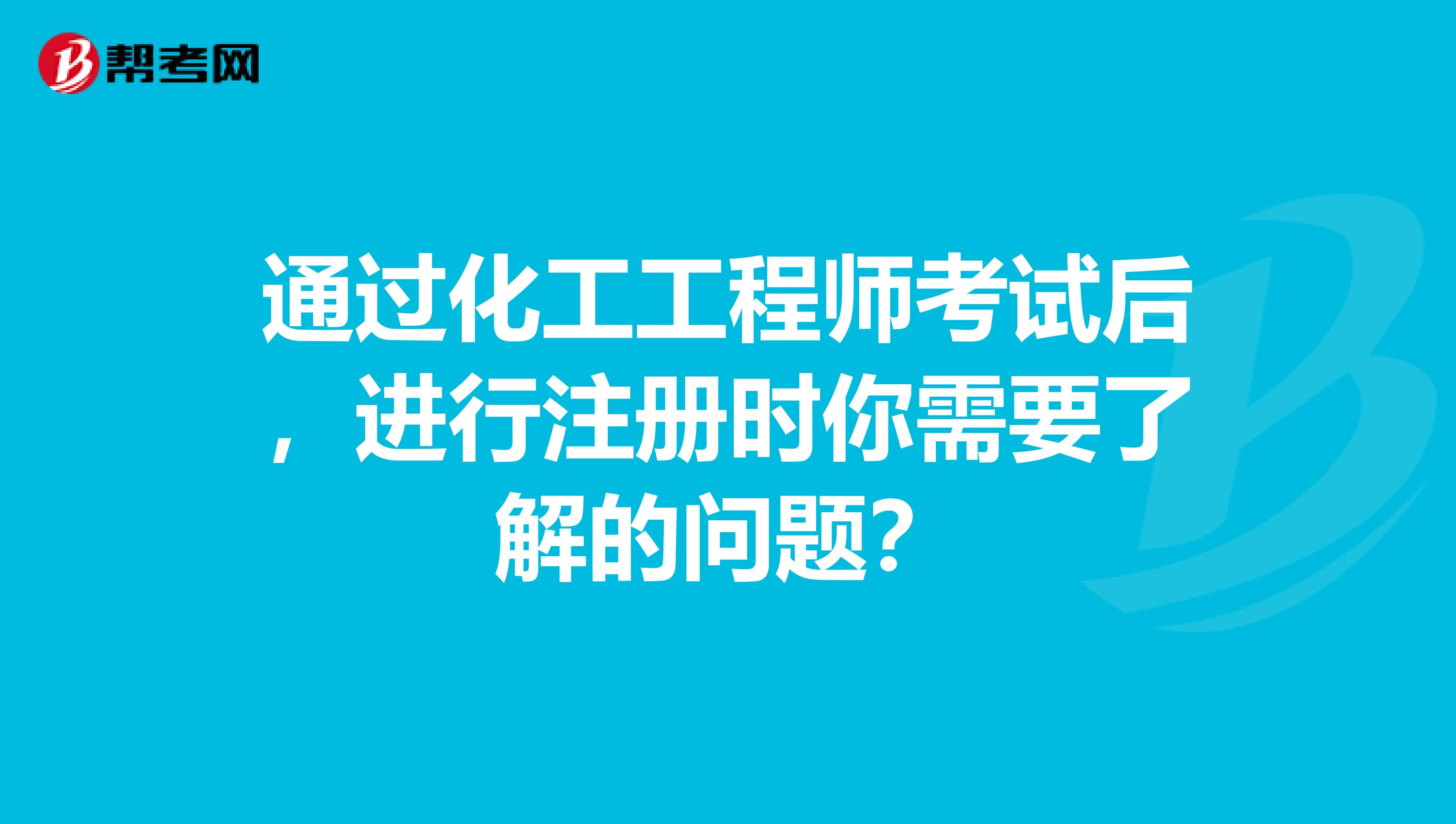 通過化工工程師考試后，進行注冊時你需要了解的問題？