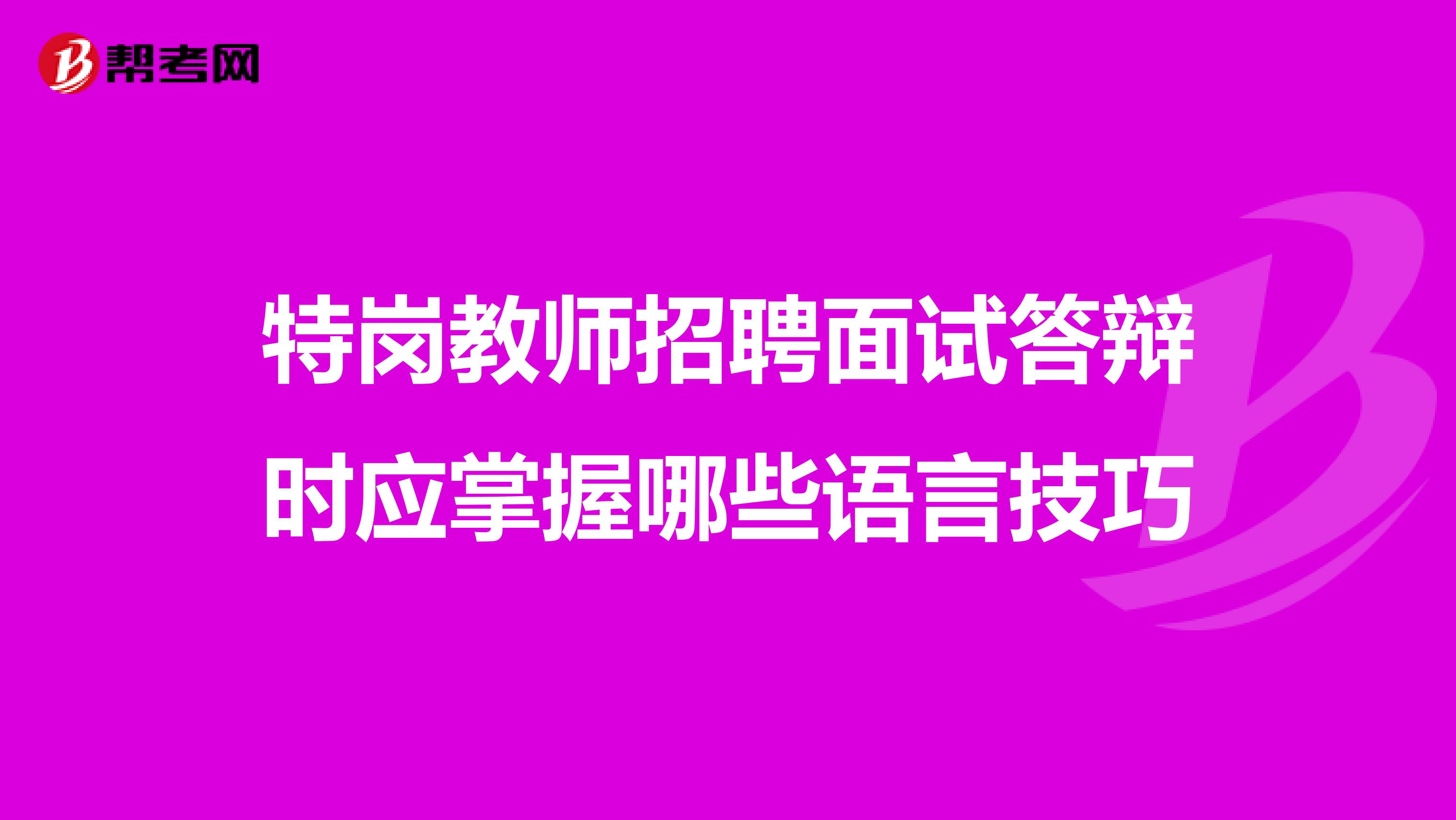 特岗教师招聘面试答辩时应掌握哪些语言技巧