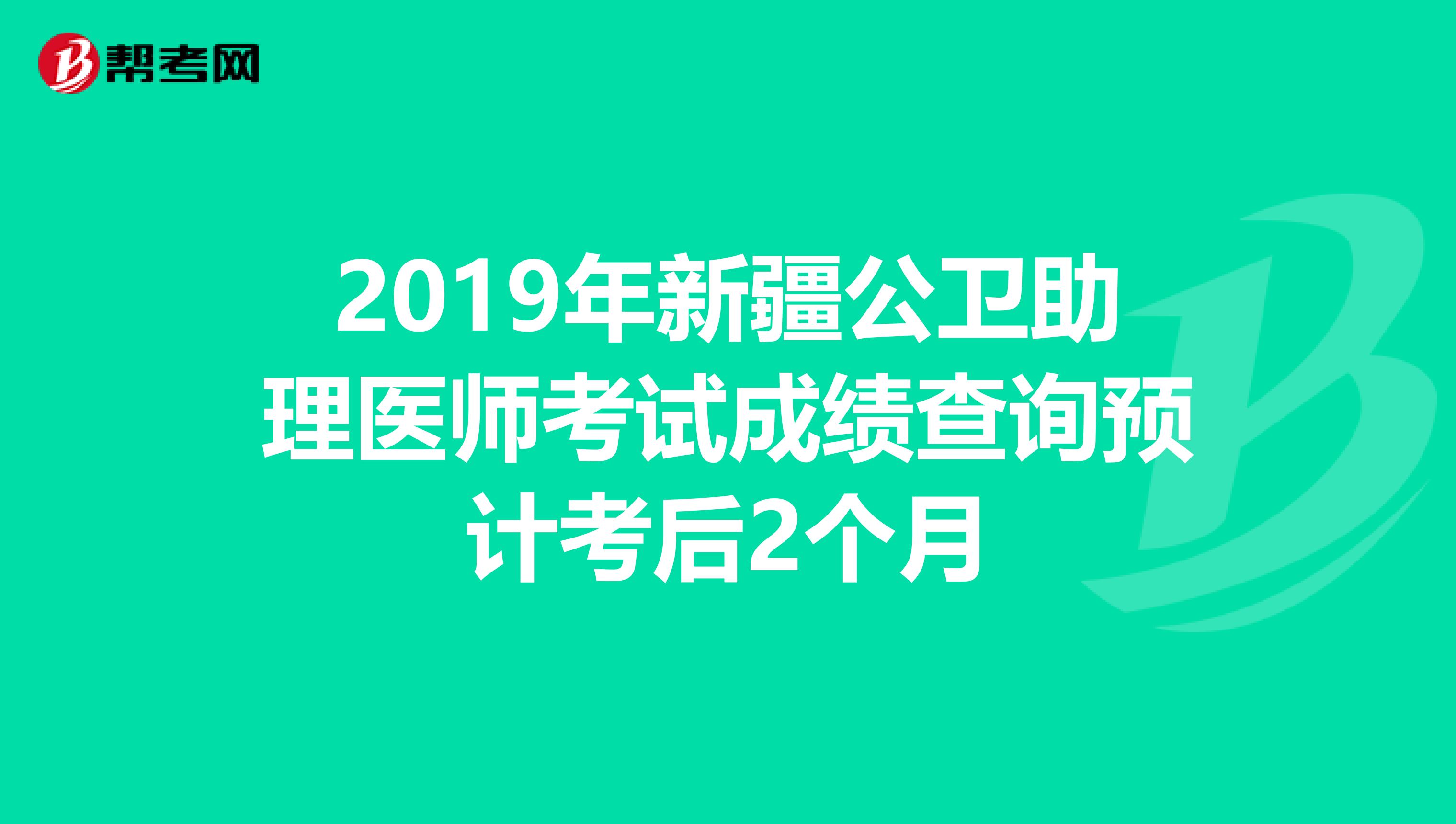 2019年新疆公衛(wèi)助理醫(yī)師考試成績(jī)查詢(xún)預(yù)計(jì)考后2個(gè)月
