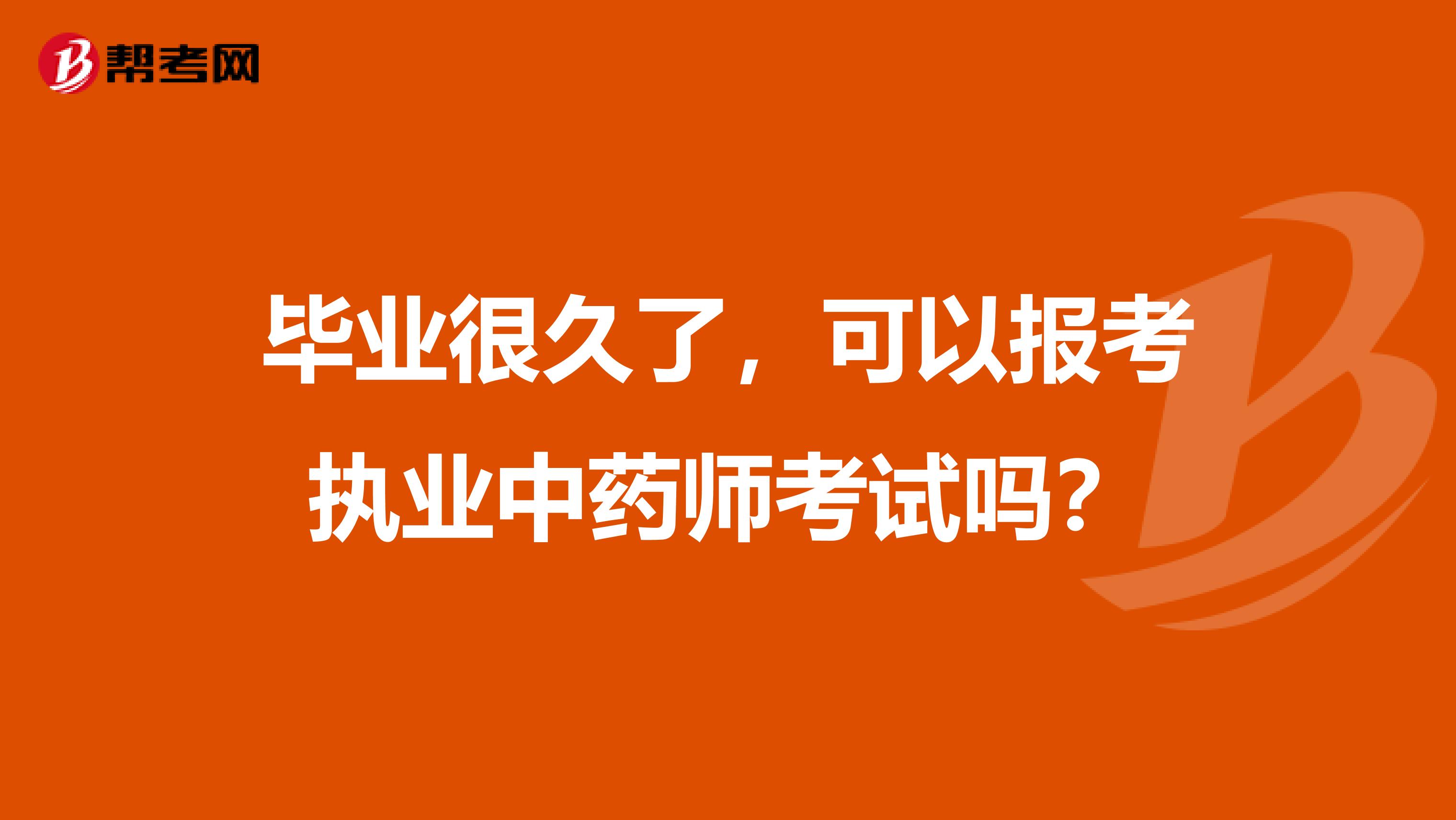 畢業(yè)很久了，可以報(bào)考執(zhí)業(yè)中藥師考試嗎？