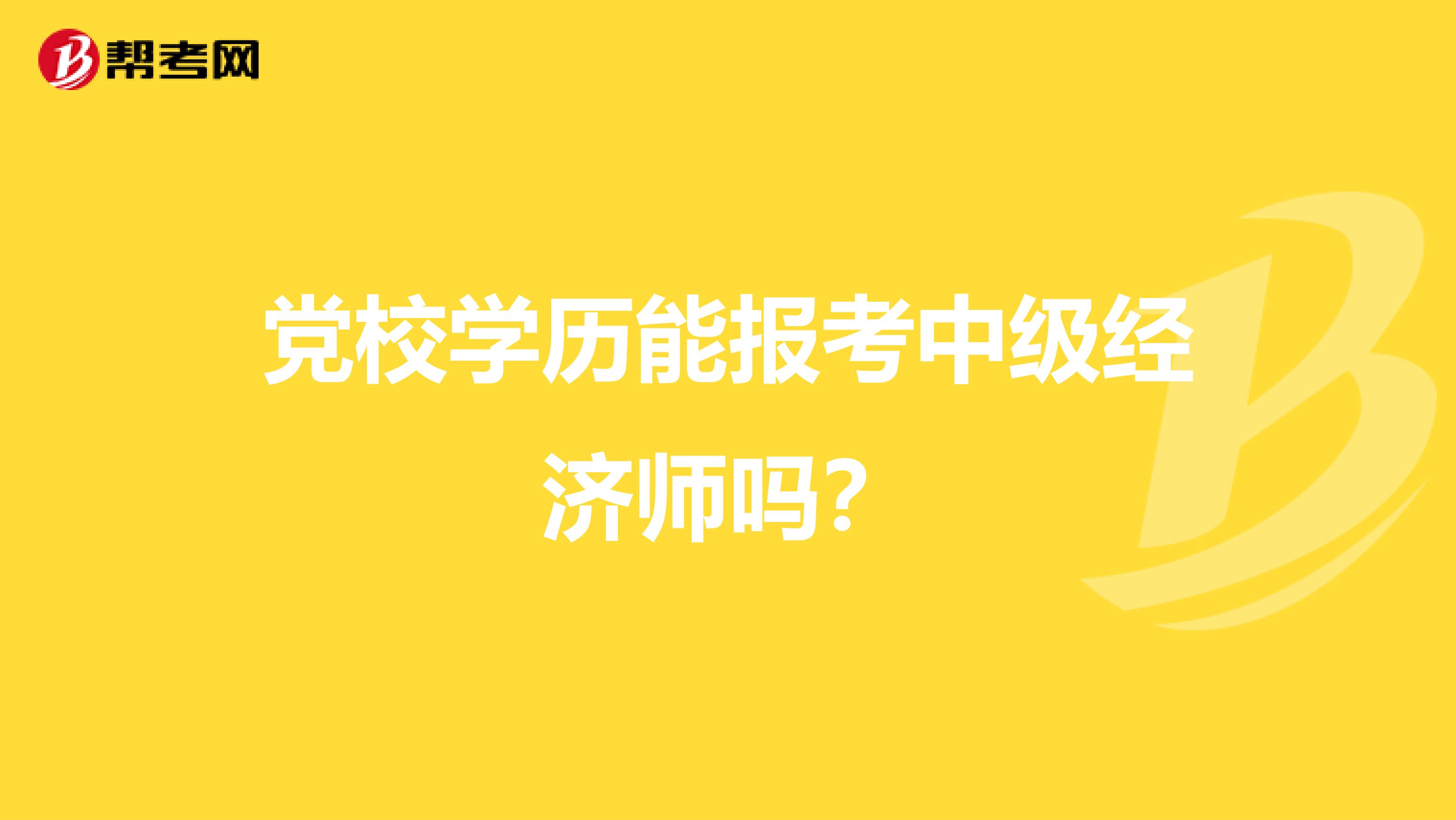 党校学历能报考中级经济师吗？