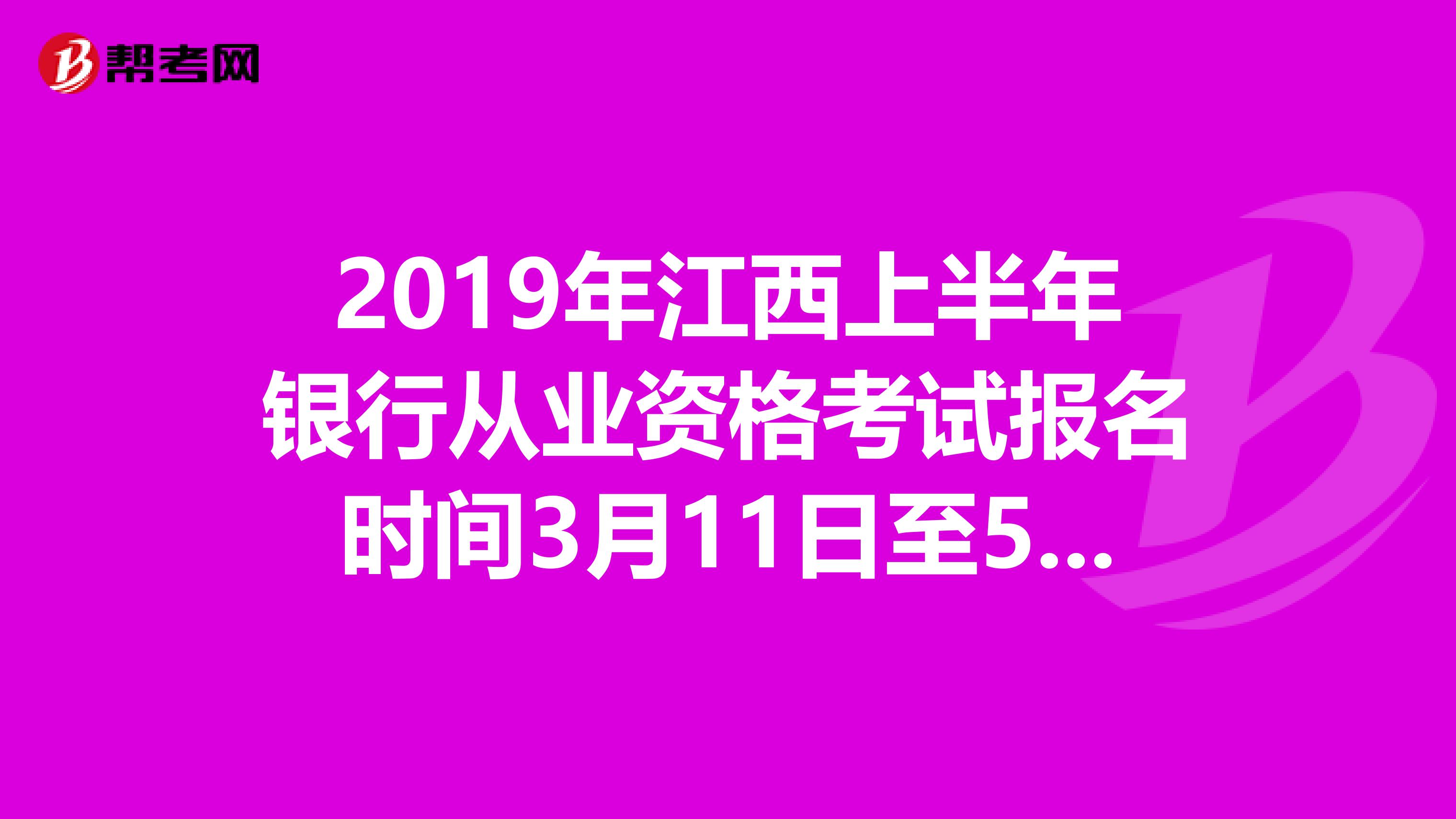 2019年江西上半年银行从业资格考试报名时间3月11日至5月3日