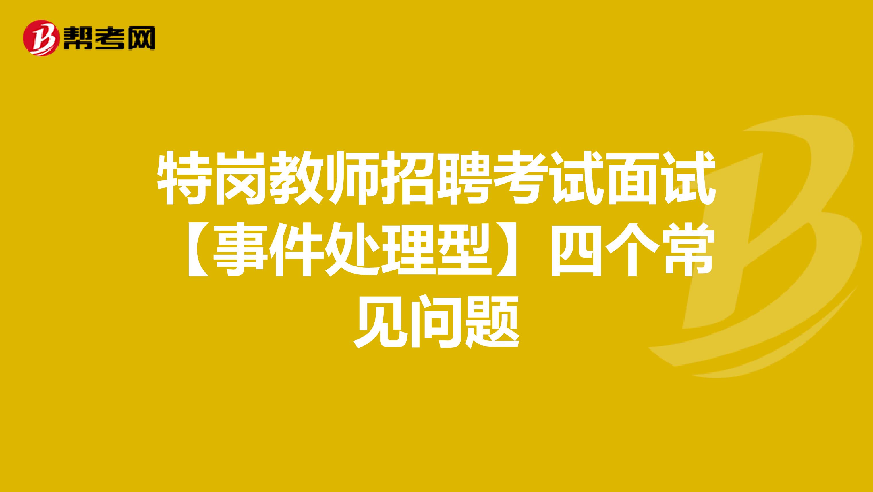 特岗教师招聘考试面试【事件处理型】四个常见问题