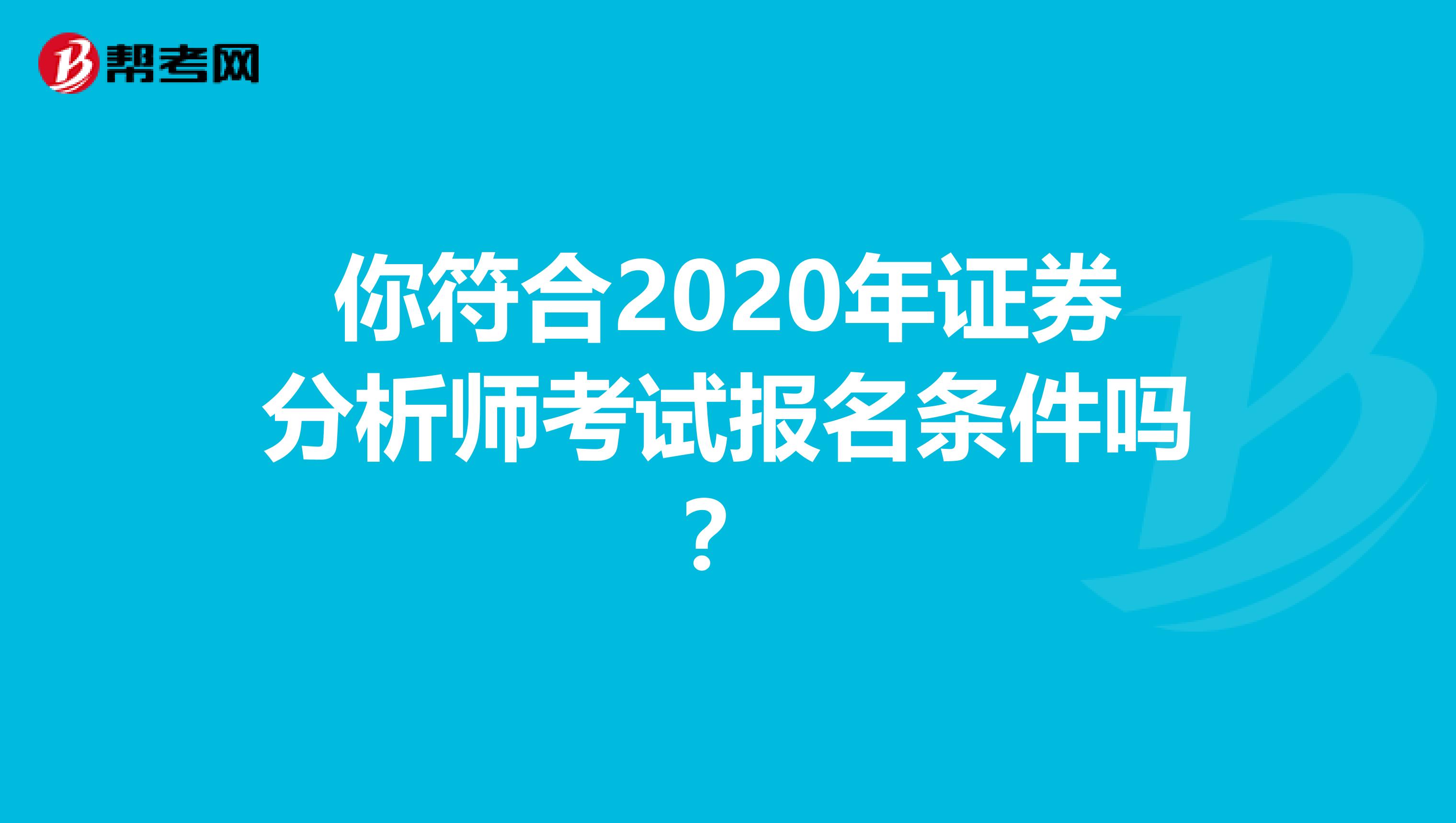 你符合2020年证券分析师考试报名条件吗?