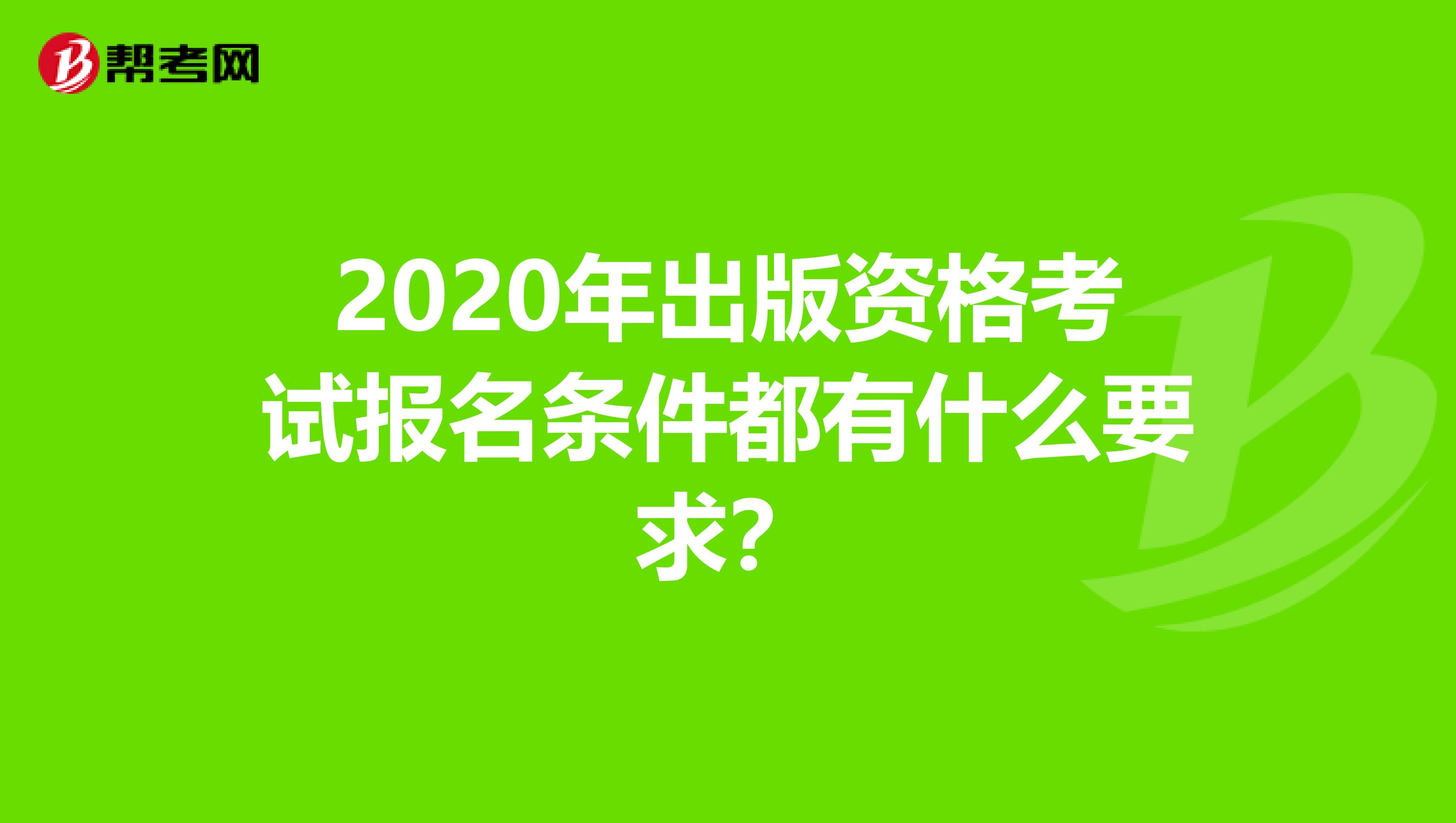 2020年出版资格考试报名条件都有什么要求？
