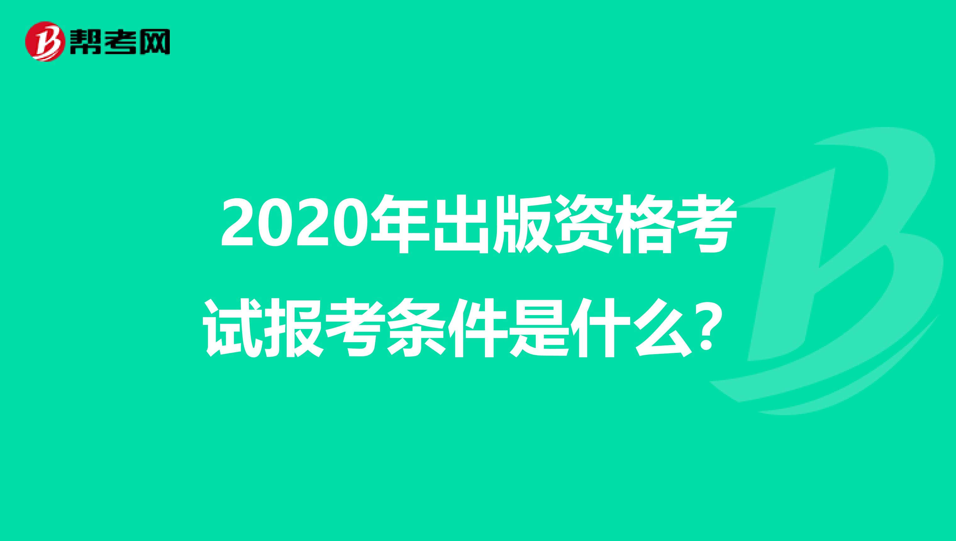 2020年出版资格考试报考条件是什么？