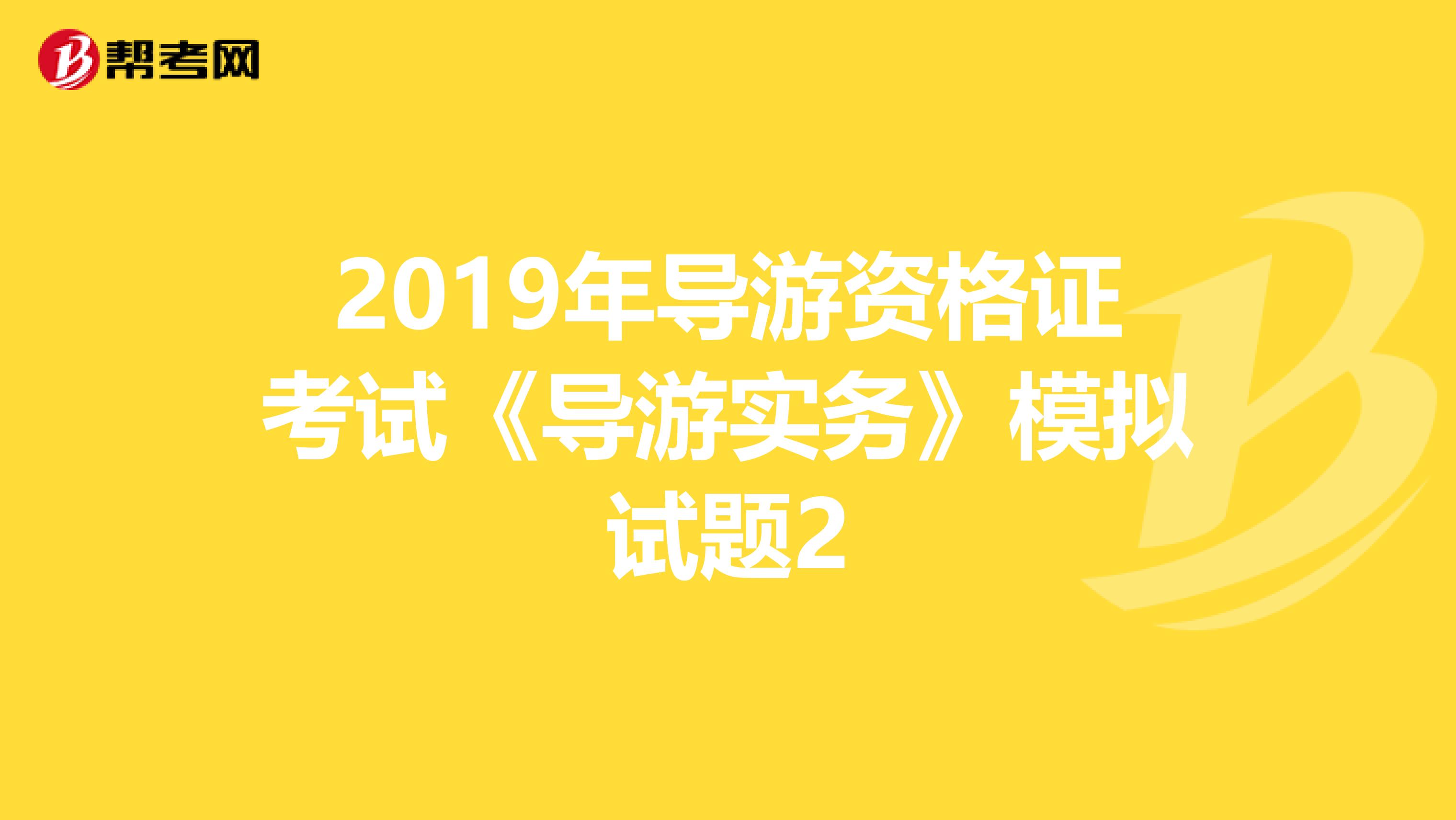 2019年导游资格证考试《导游实务》模拟试题2