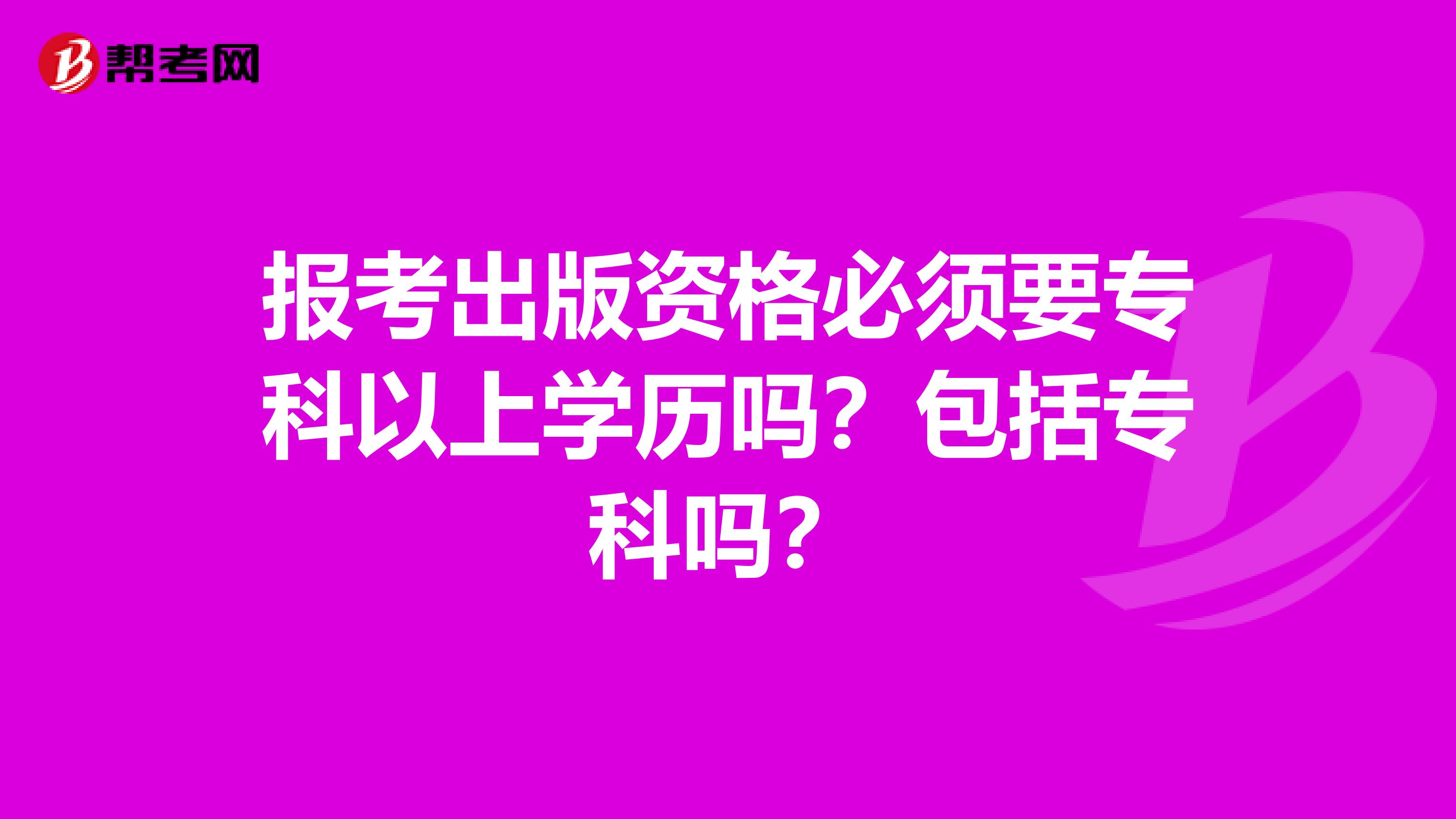 报考出版资格必须要专科以上学历吗？包括专科吗？