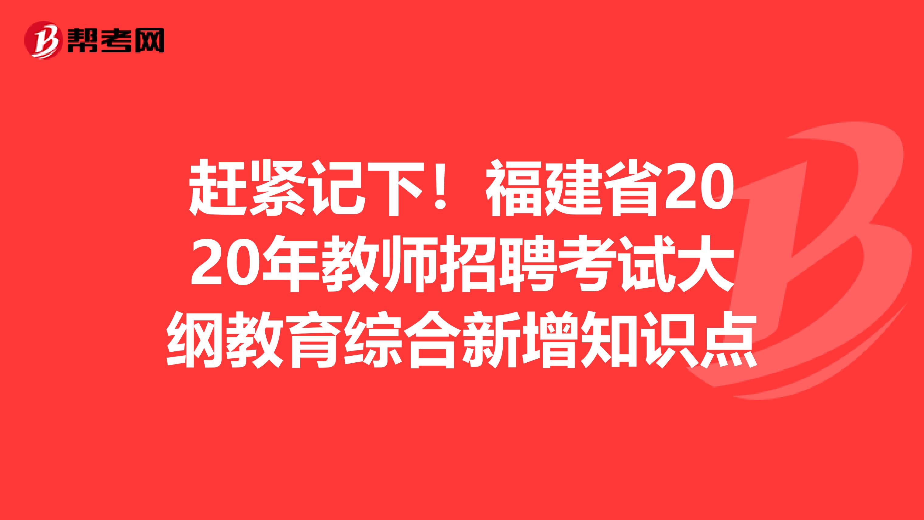 赶紧记下！福建省2020年教师招聘考试大纲教育综合新增知识点