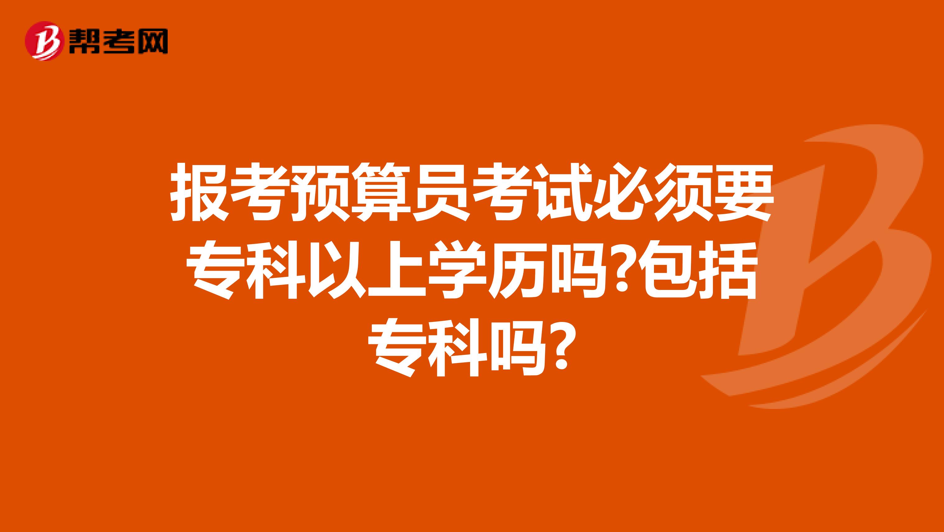 报考预算员考试必须要专科以上学历吗?包括专科吗?