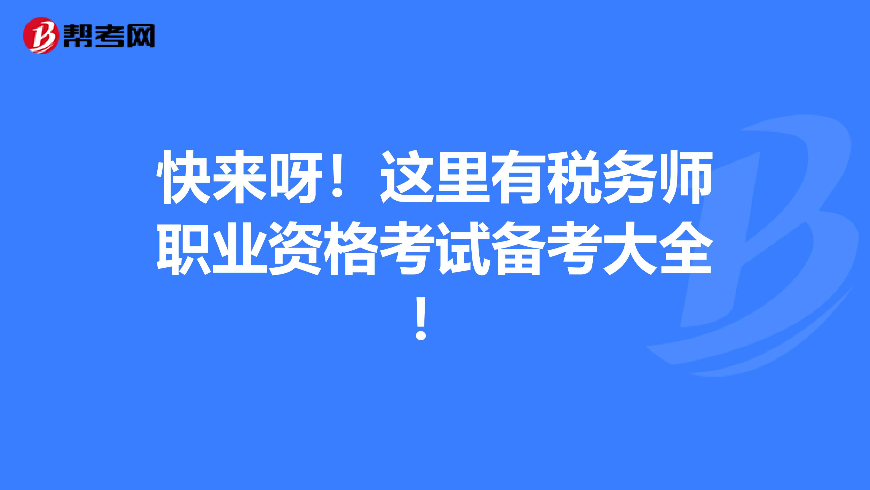 快来呀！这里有税务师职业资格考试备考大全！