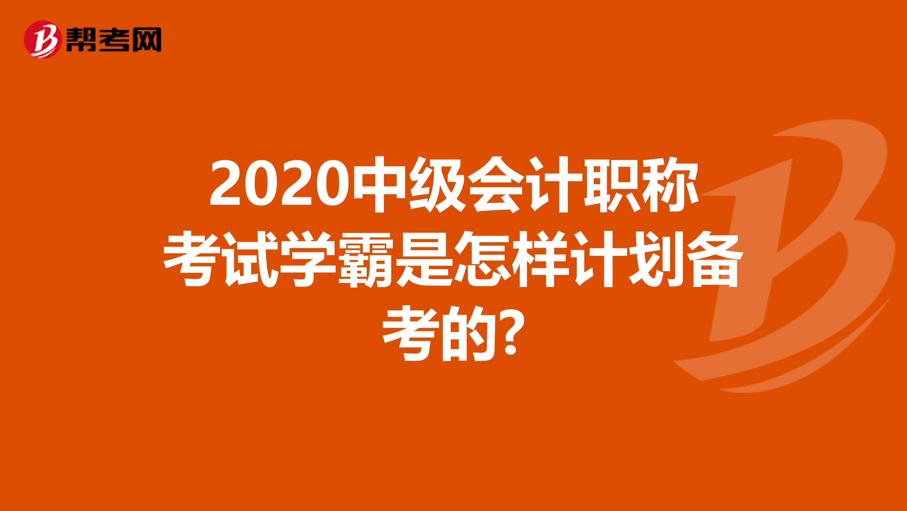 2020中级会计职称考试学霸是怎样计划备考的?