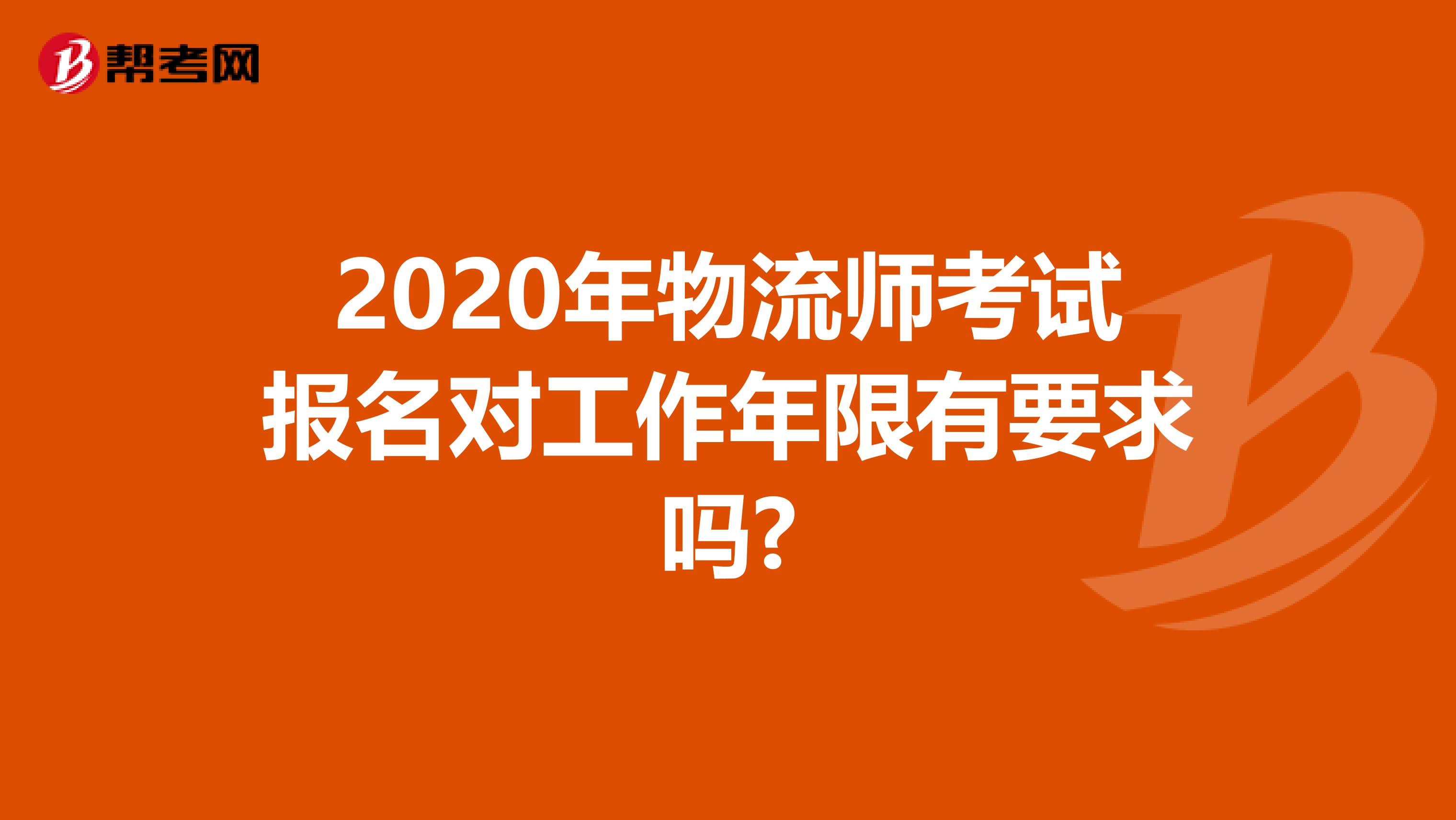 2020年物流师考试报名对工作年限有要求吗?