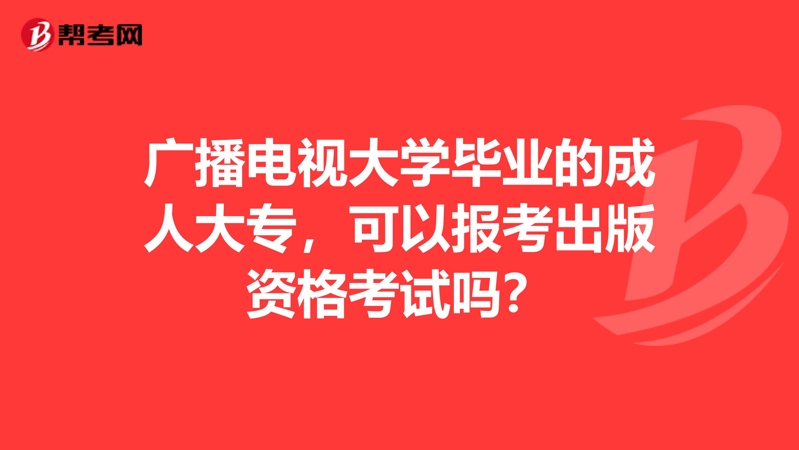 广播电视大学毕业的成人大专，可以报考出版资格考试吗？