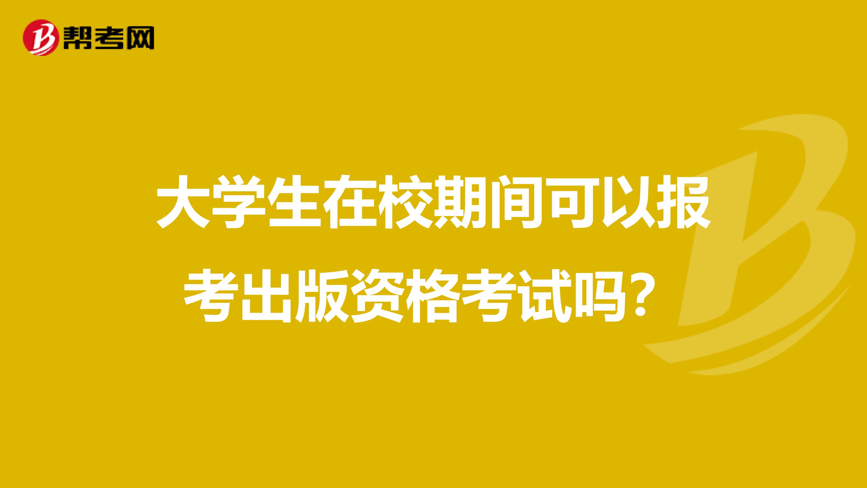 大学生在校期间可以报考出版资格考试吗？