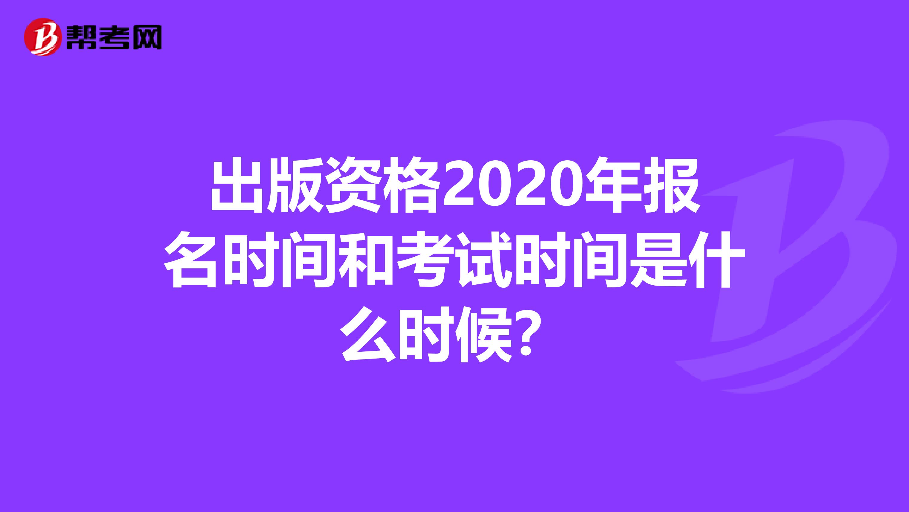 出版资格2020年报名时间和考试时间是什么时候？