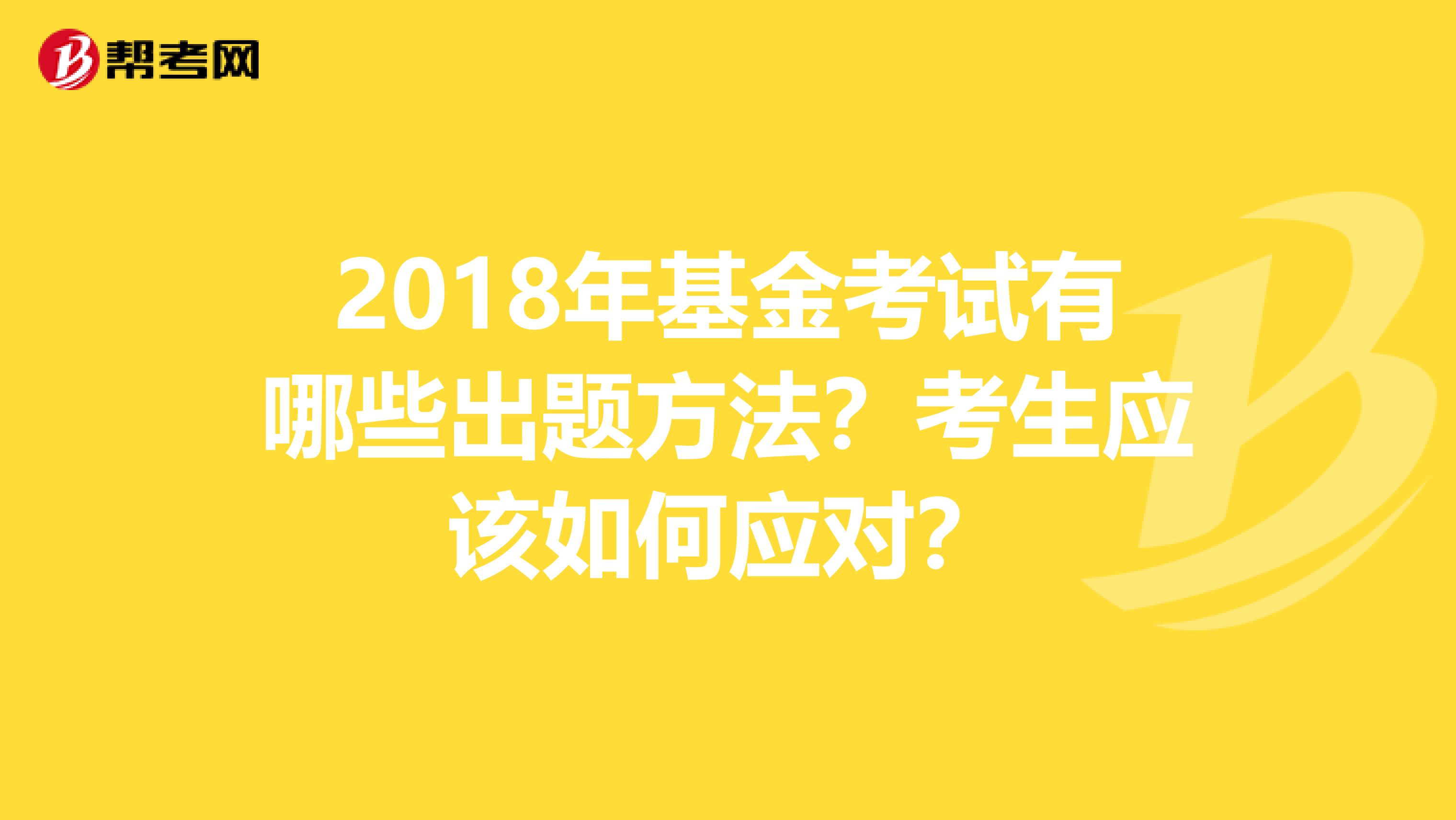 2018年基金考试有哪些出题方法？考生应该如何应对？