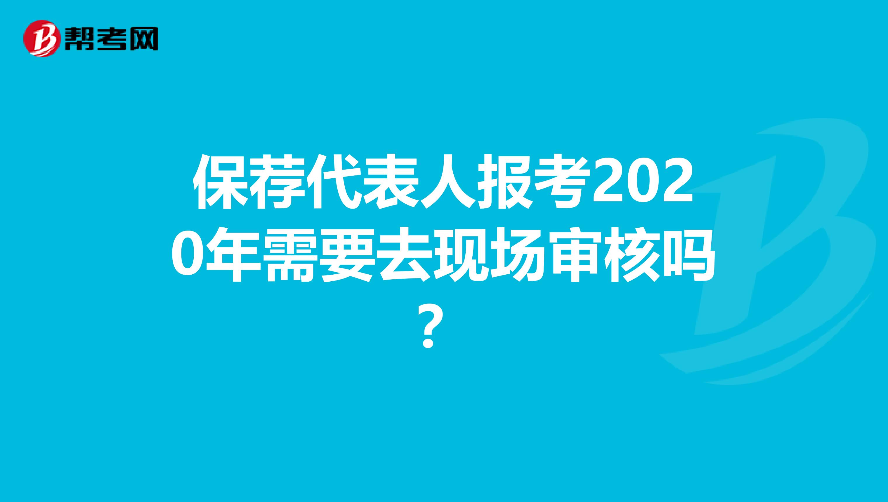 保荐代表人报考2020年需要去现场审核吗？