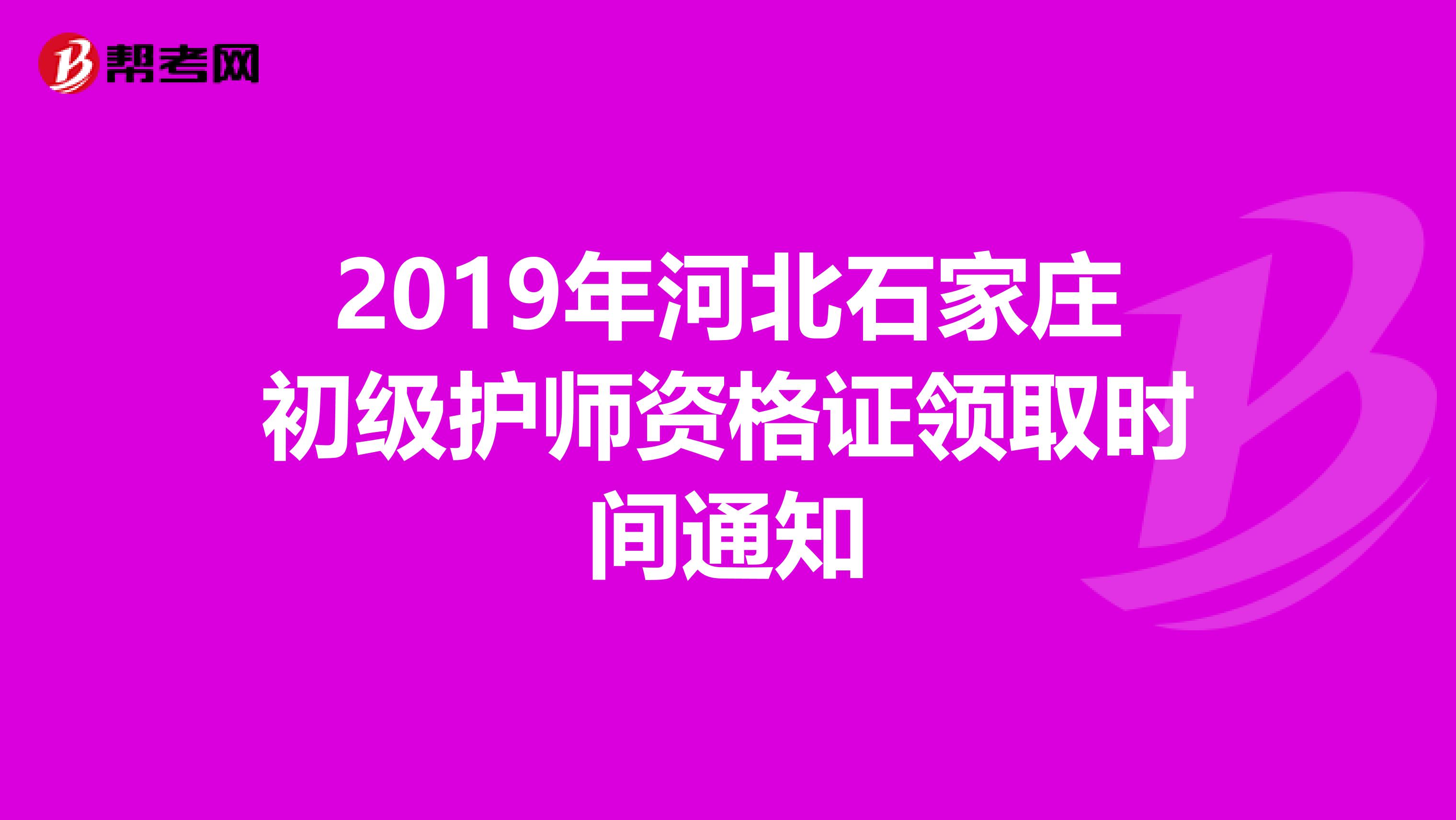 2019年河北石家莊初級(jí)護(hù)師資格證領(lǐng)取時(shí)間通知