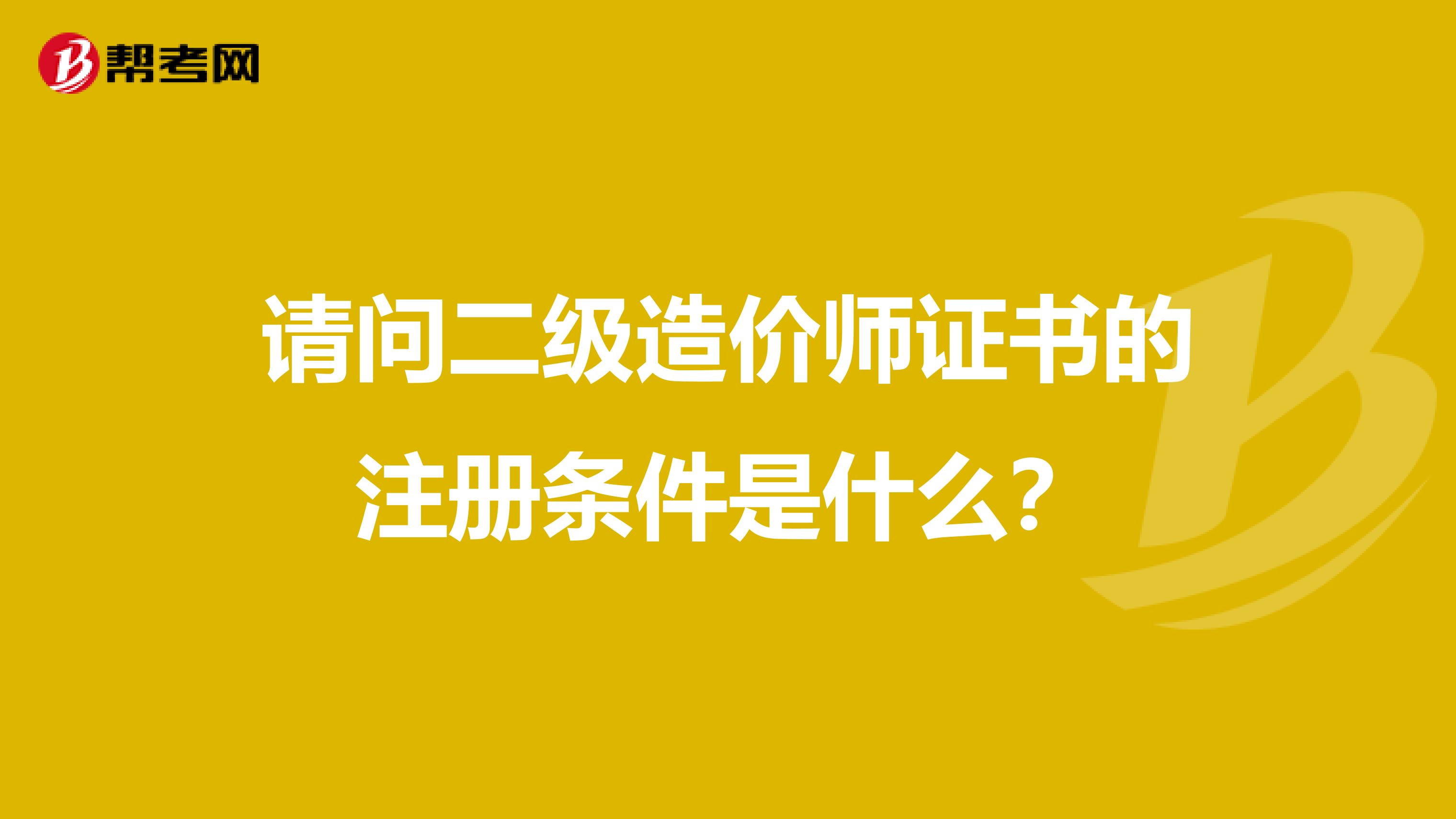 請問二級造價師證書的注冊條件是什么？