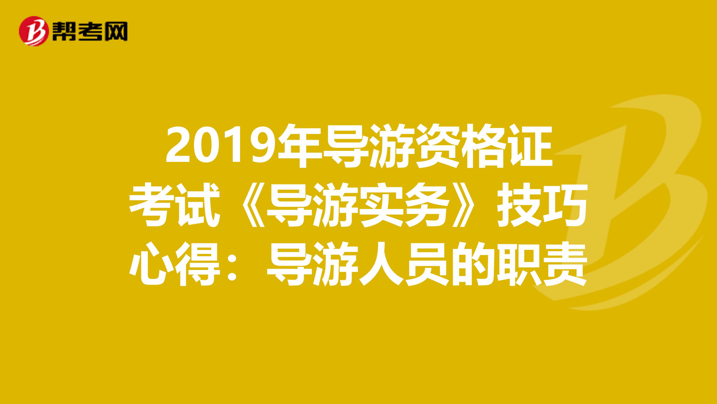 2019年导游资格证考试《导游实务》技巧心得：导游人员的职责