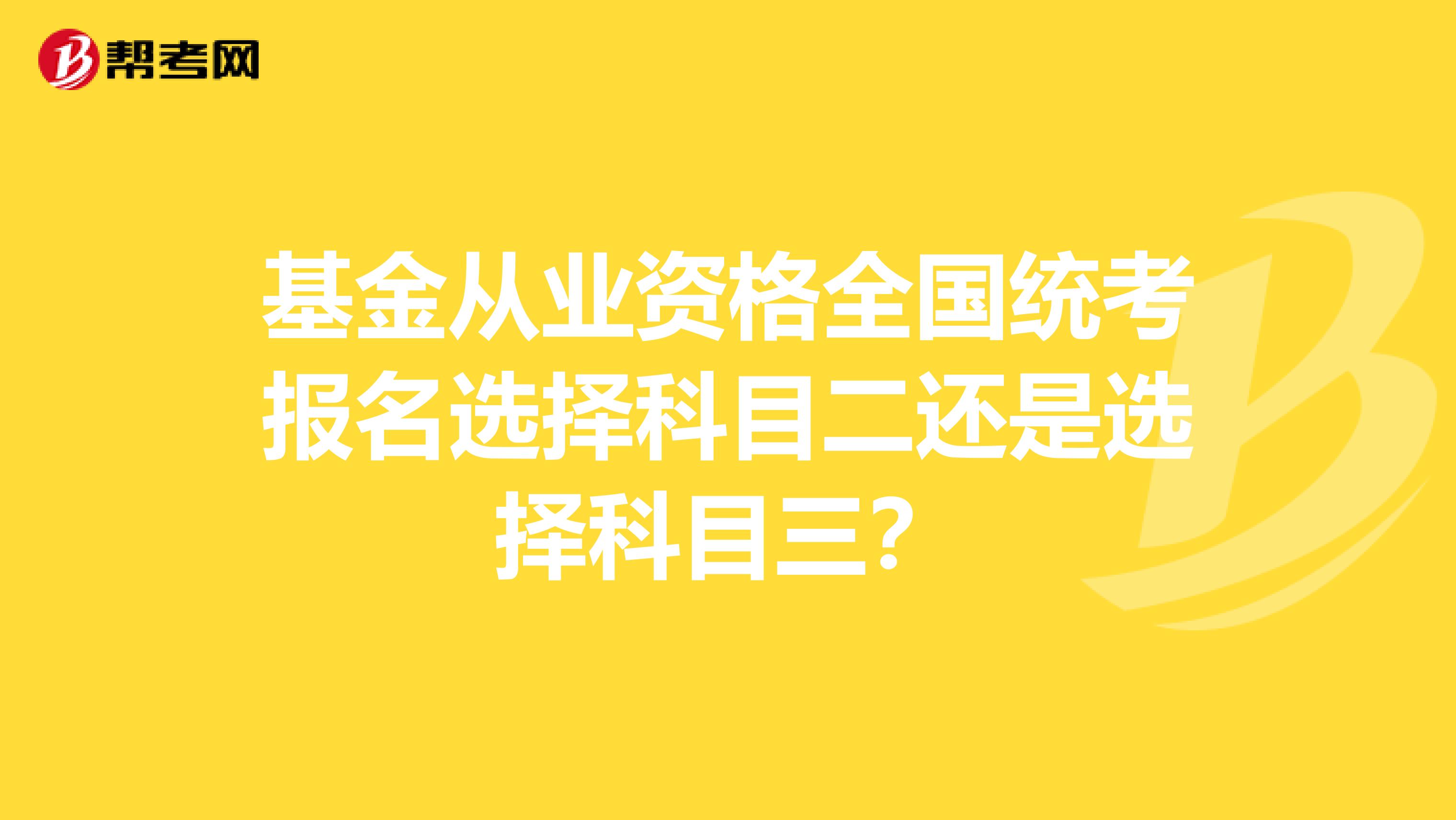 基金从业资格全国统考报名选择科目二还是选择科目三？