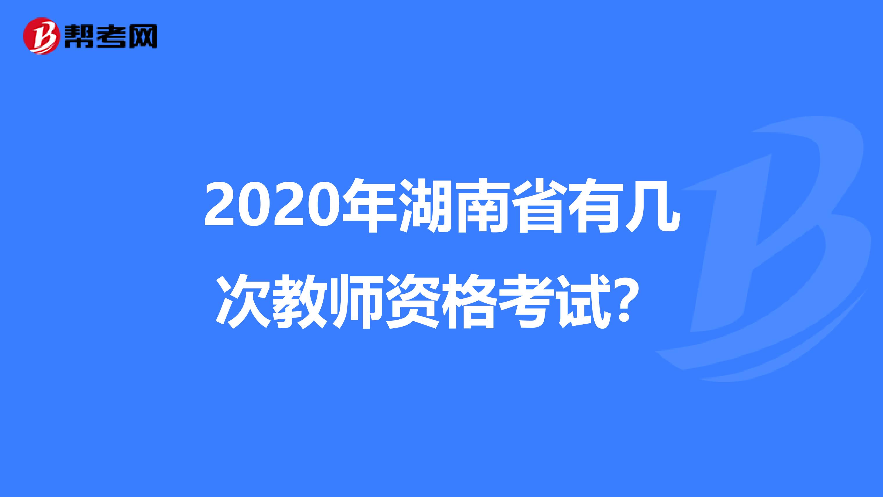 2020年湖南省有几次教师资格考试？