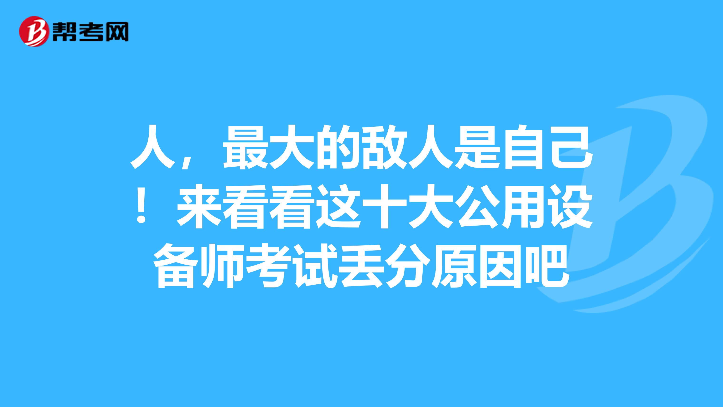 人，最大的敌人是自己！来看看这十大公用设备师考试丢分原因吧