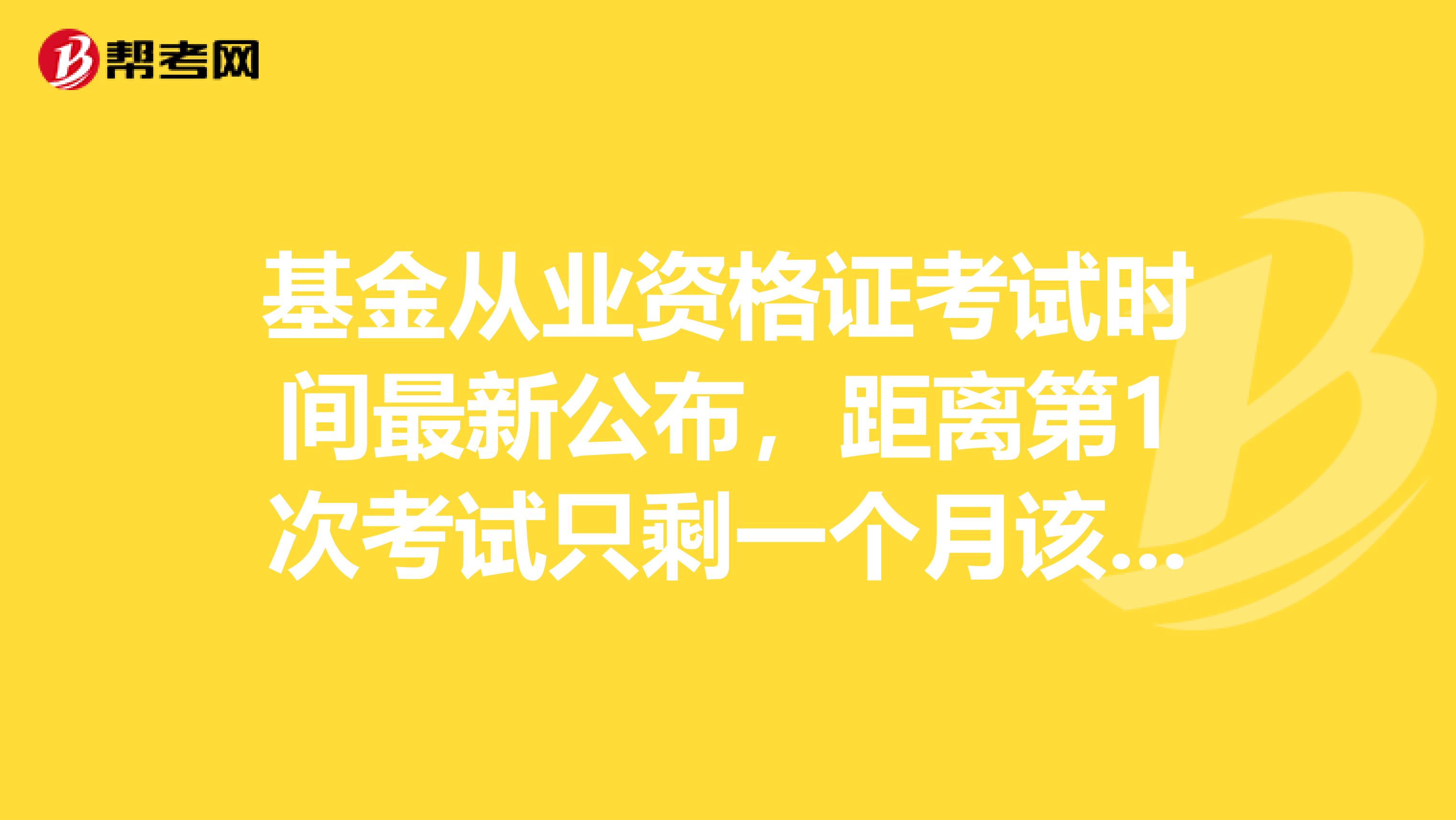 基金从业资格证考试时间最新公布，距离第1次考试只剩一个月该怎么办？