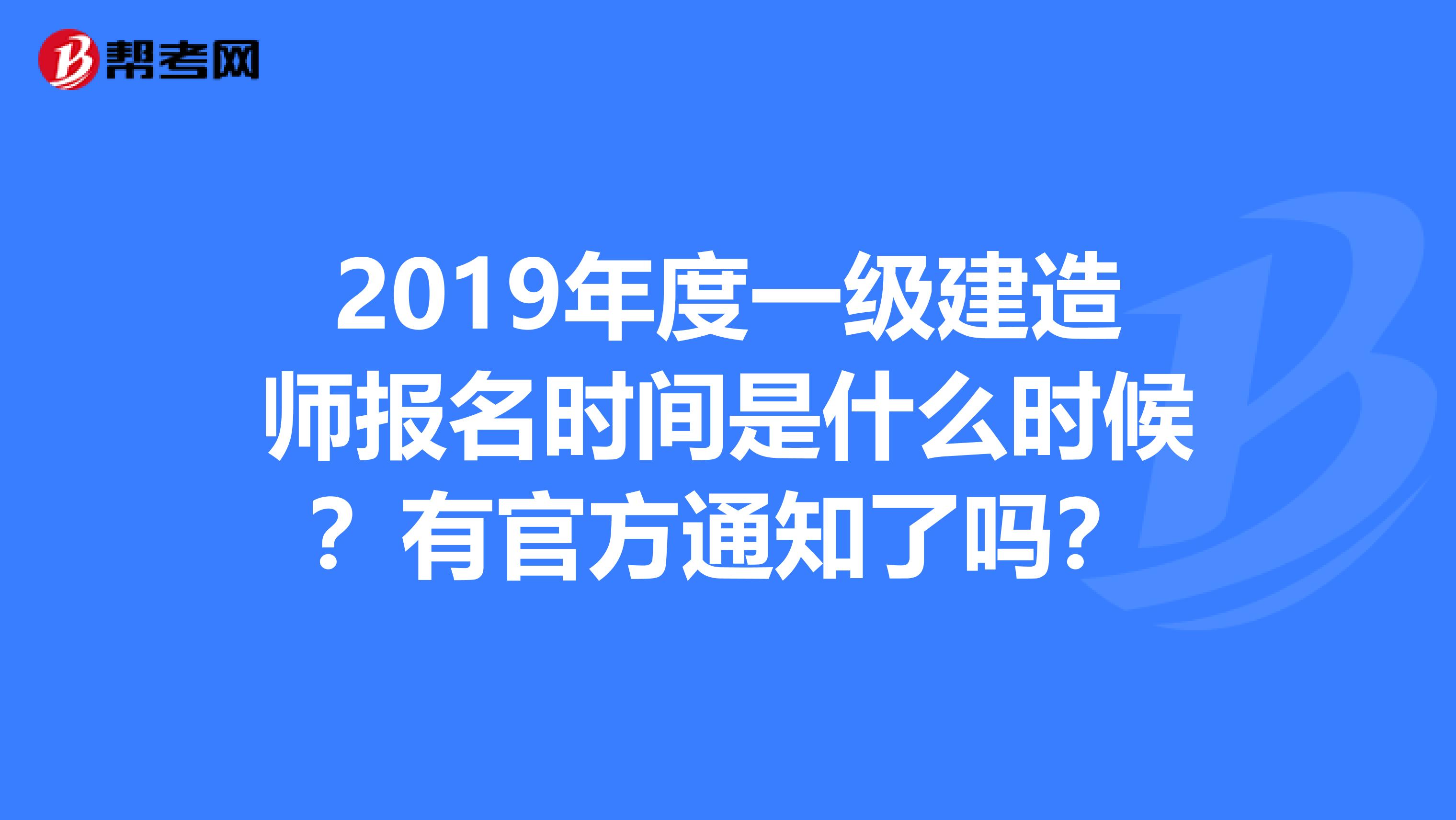 2019年度一级建造师报名时间是什么时候？有官方通知了吗？