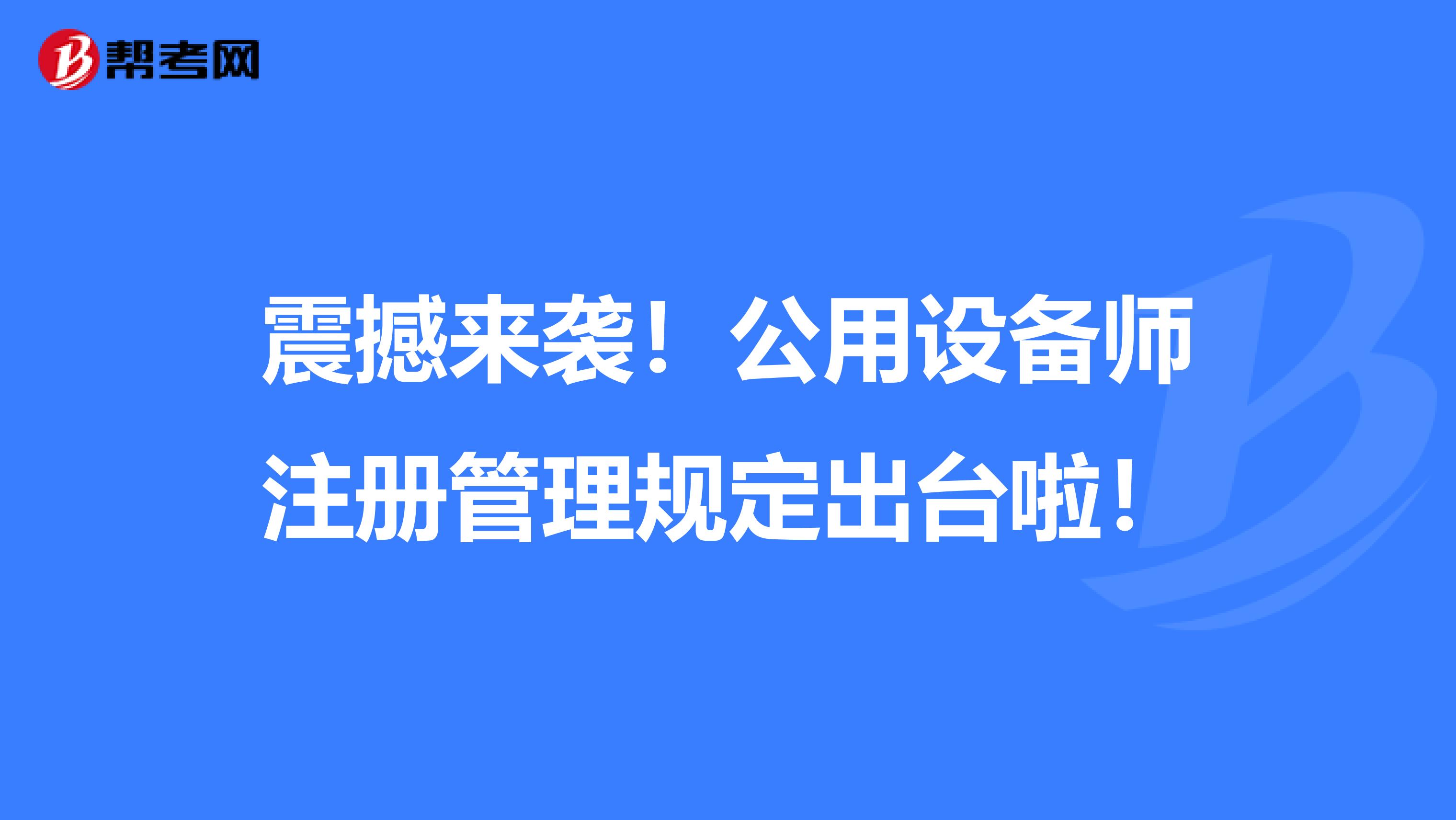 震撼來襲！公用設備師注冊管理規定出臺啦！