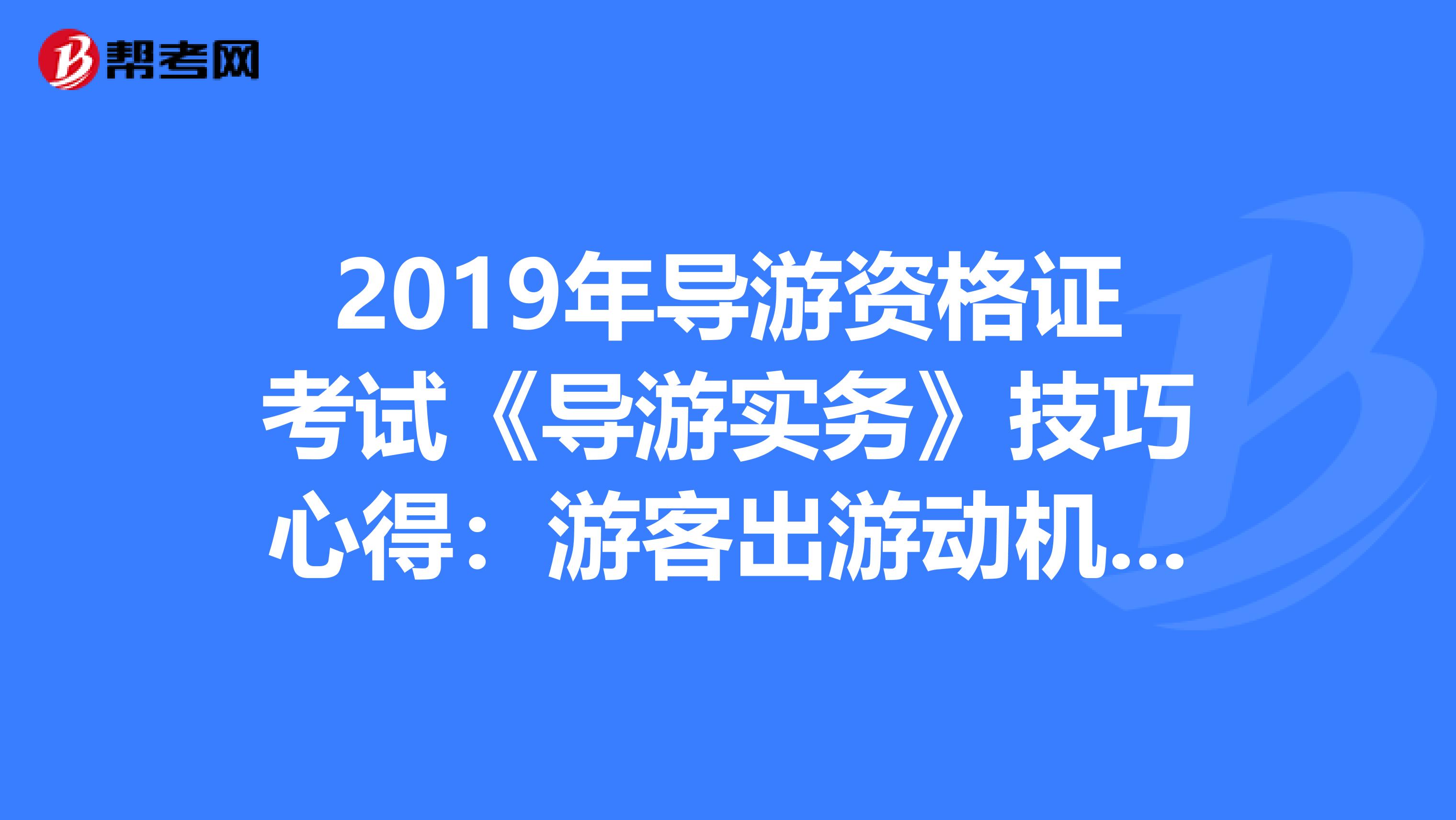 2019年导游资格证考试《导游实务》技巧心得：游客出游动机与心理特征