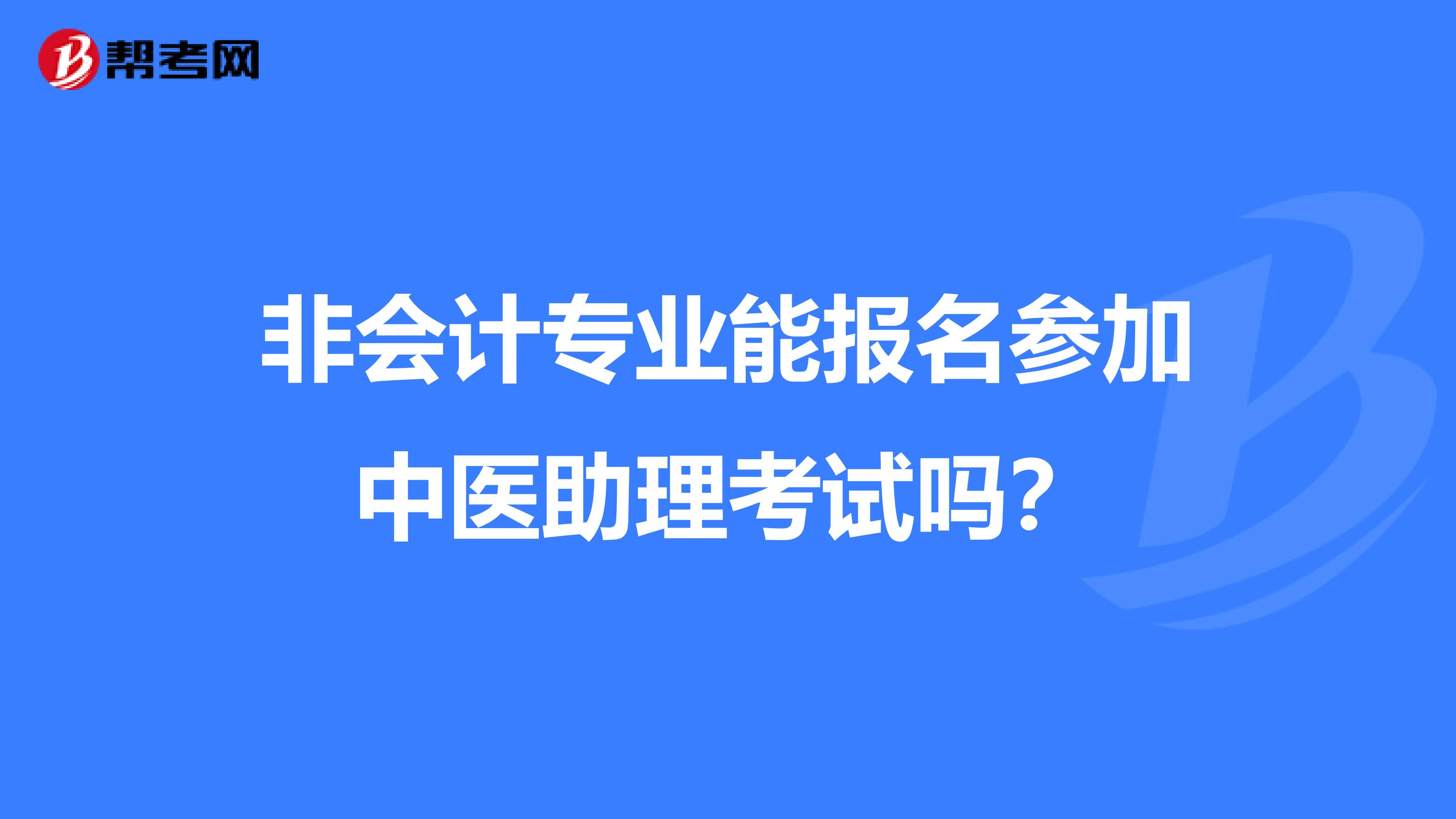 非会计专业能报名参加中医助理考试吗？