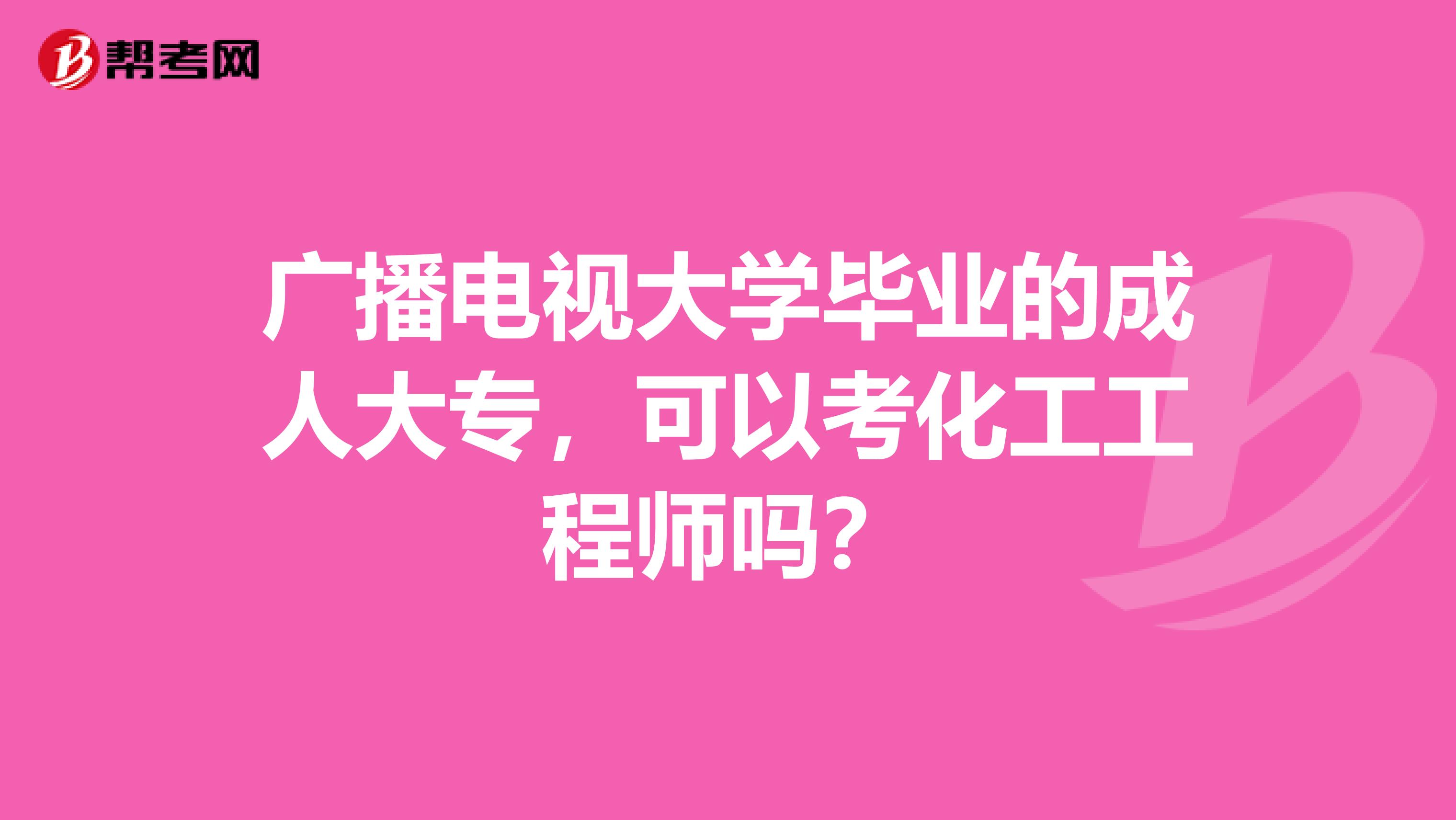 广播电视大学毕业的成人大专，可以考化工工程师吗？