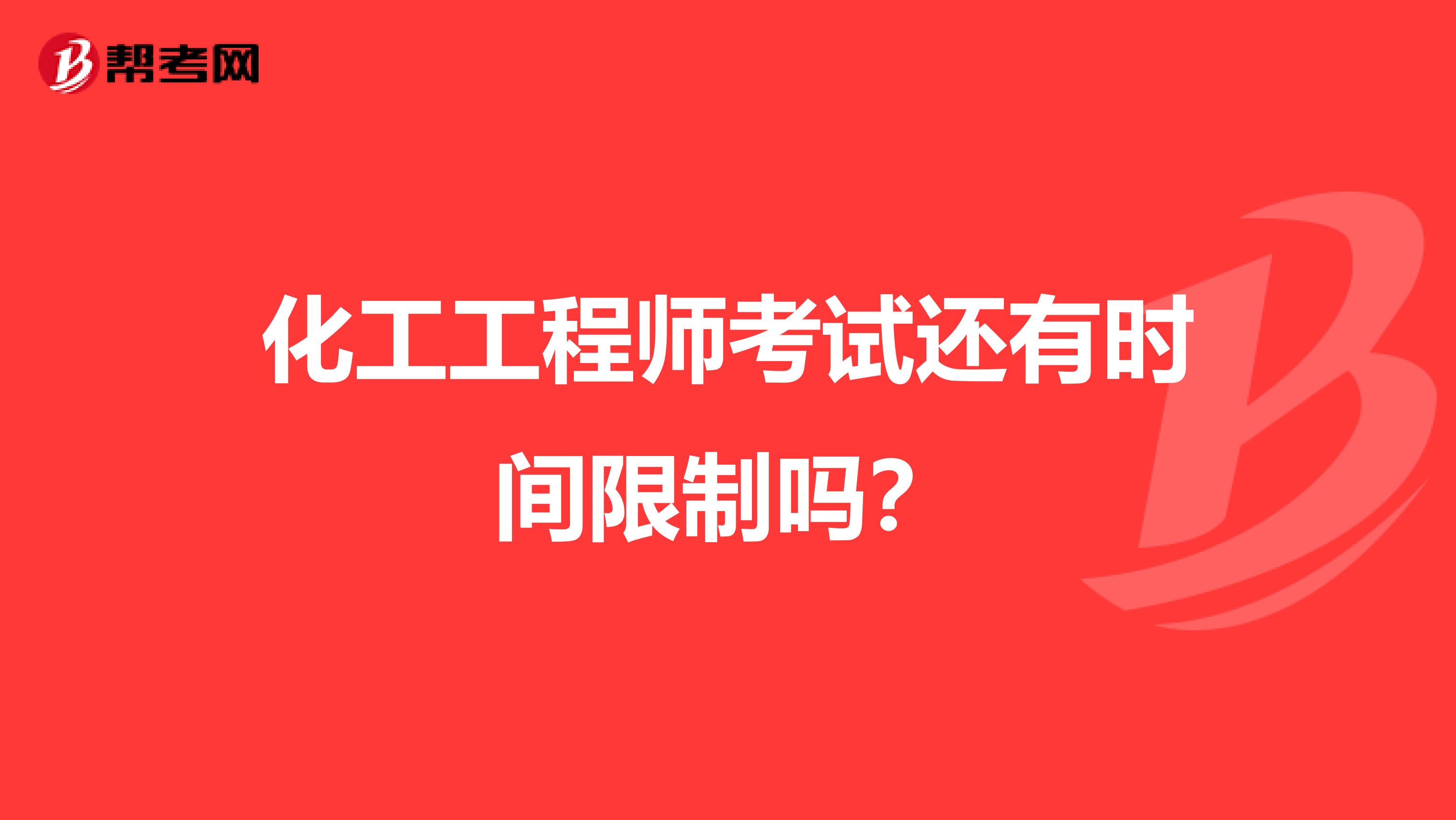 化工工程师考试还有时间限制吗？