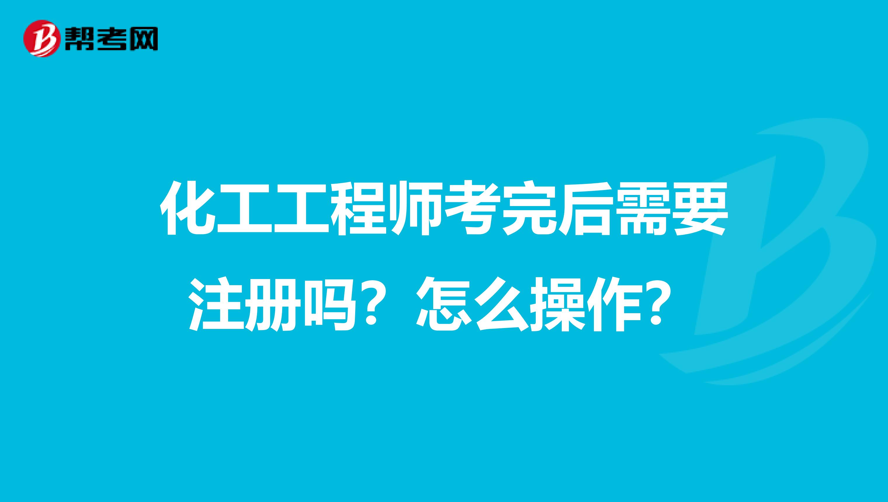 化工工程師考完后需要注冊嗎？怎么操作？