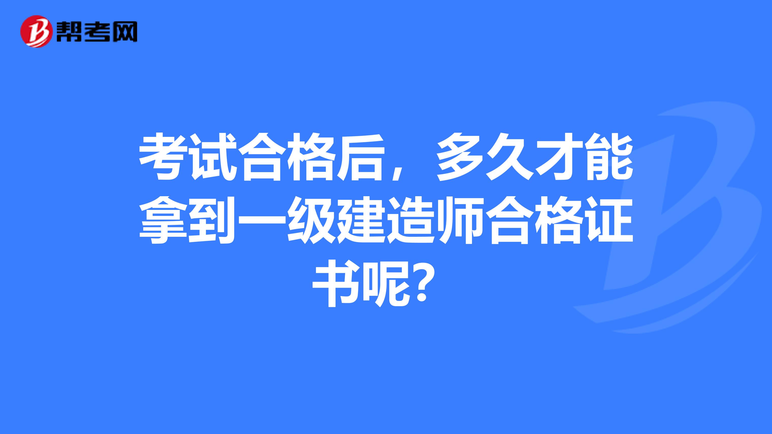 考試合格后，多久才能拿到一級建造師合格證書呢？