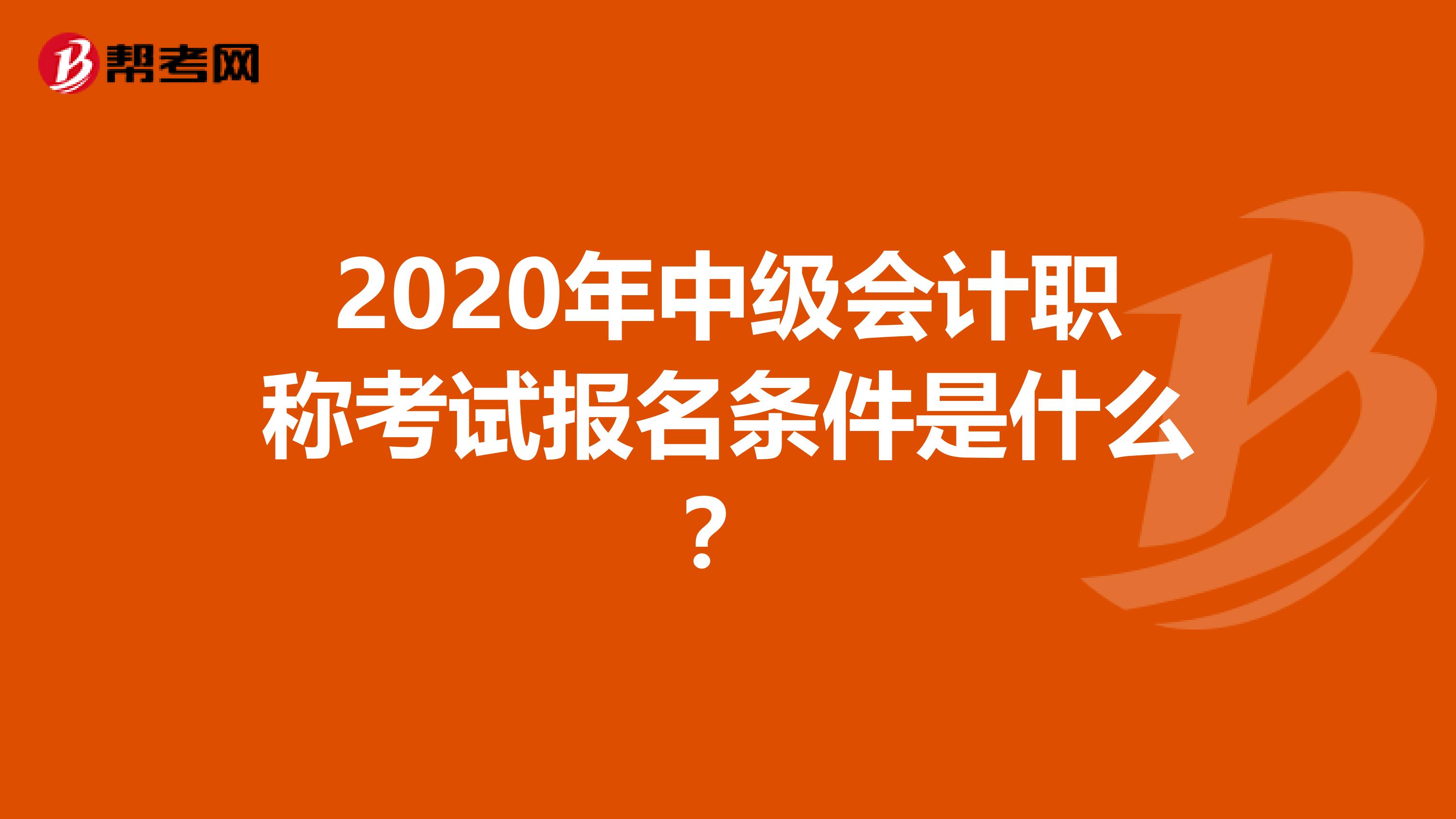 2020年中级会计职称考试报名条件是什么？