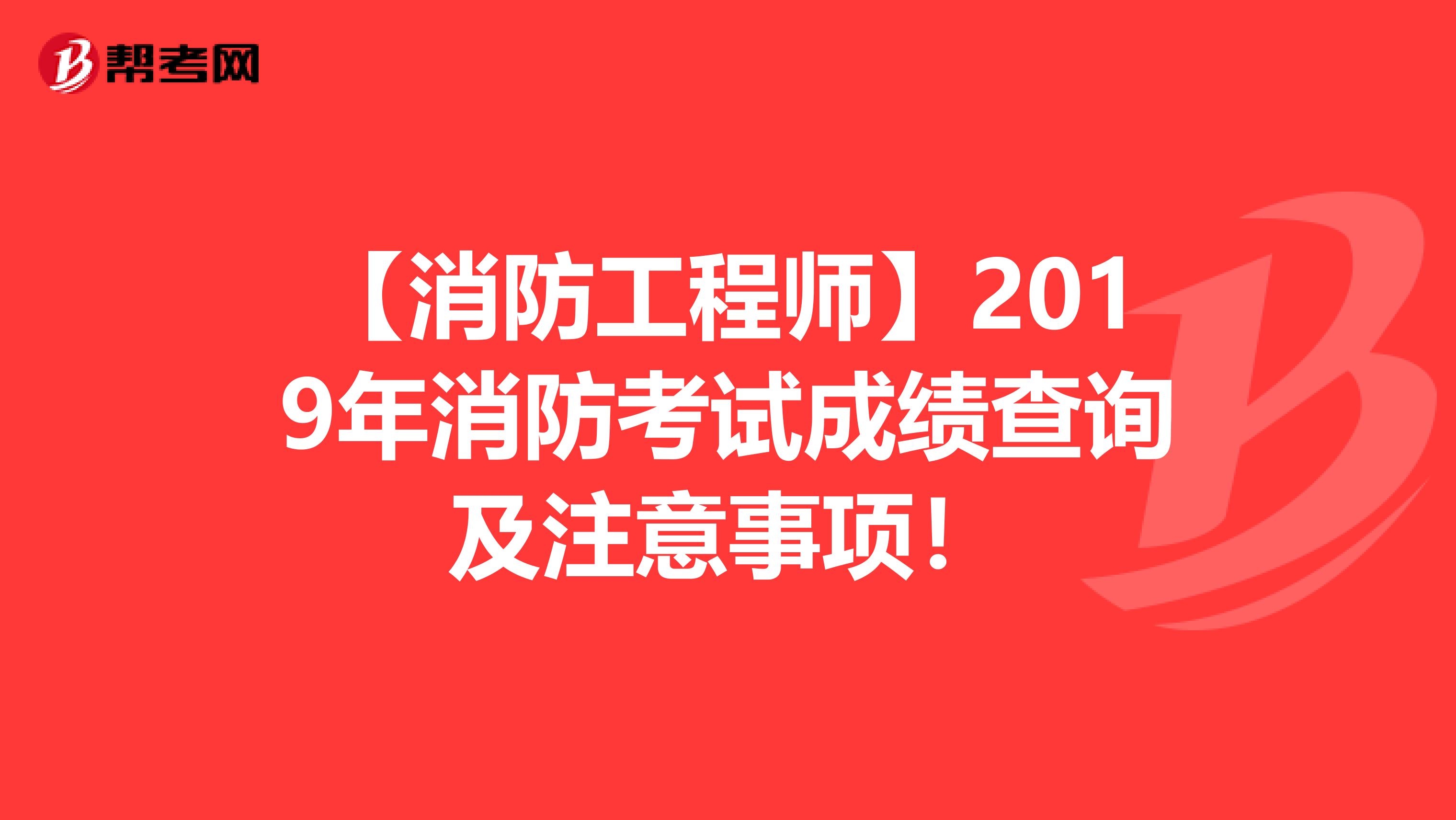 【消防工程师】2019年消防考试成绩查询及注意事项！