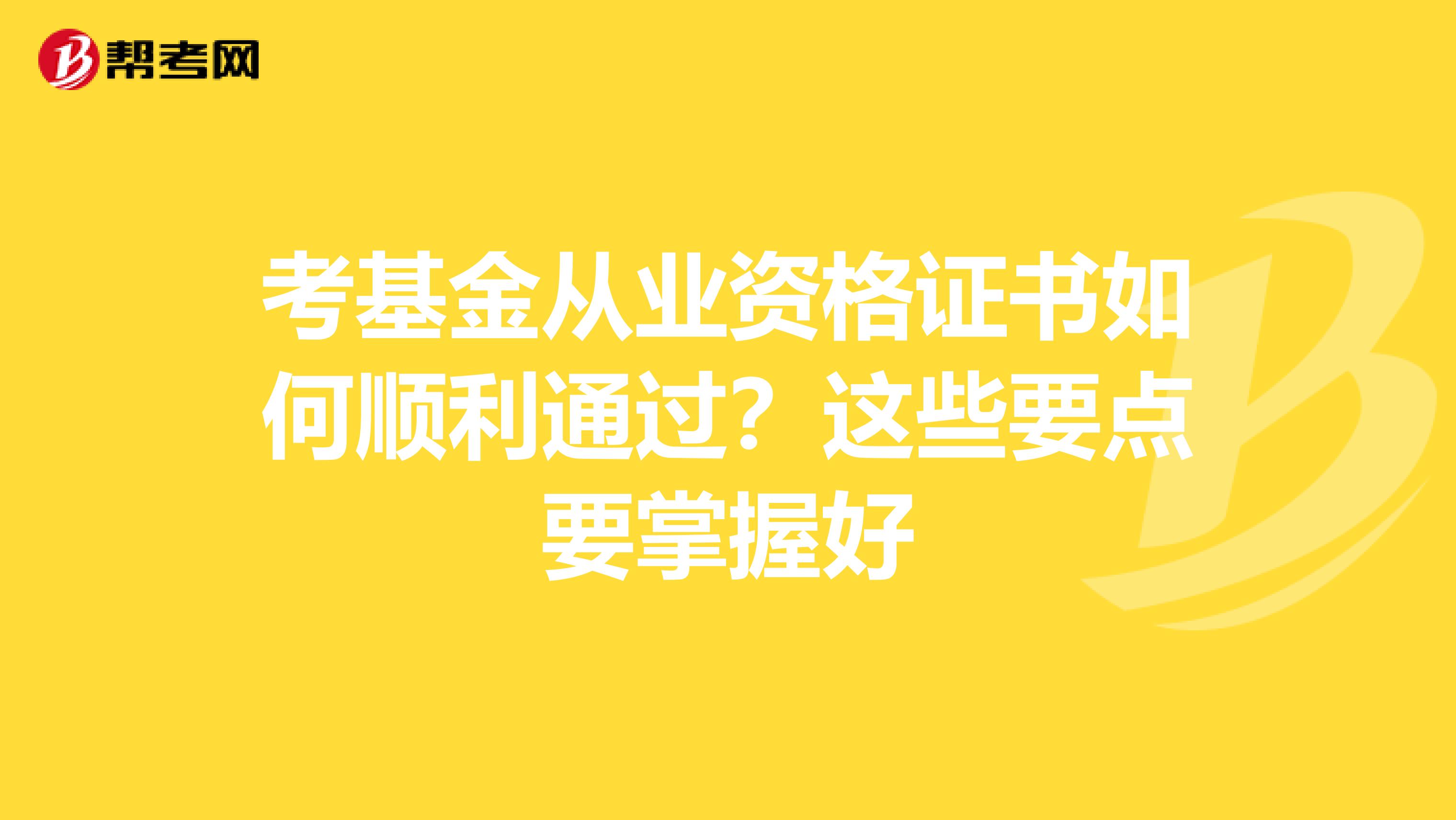 考基金从业资格证书如何顺利通过？这些要点要掌握好