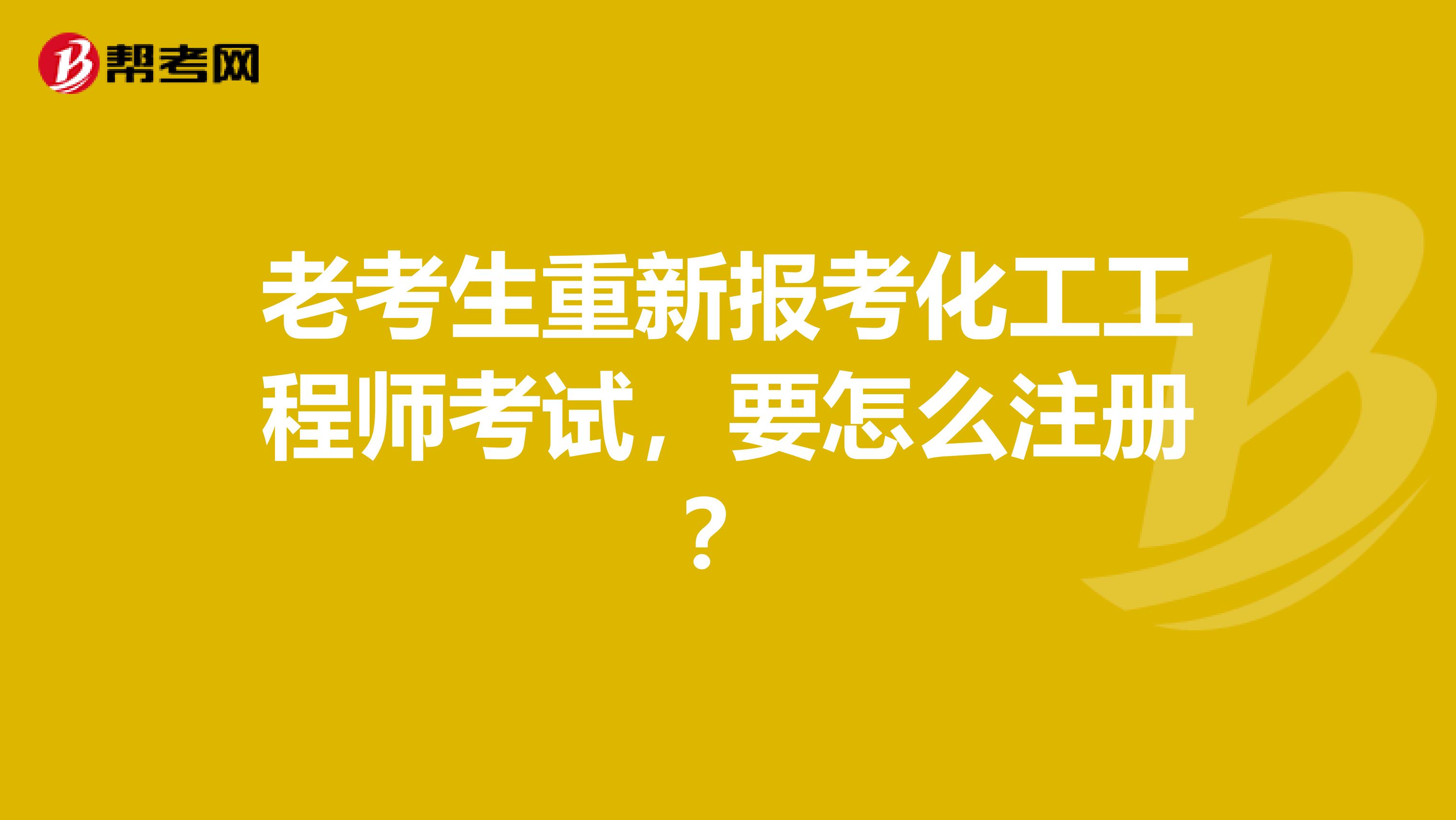 老考生重新報考化工工程師考試，要怎么注冊？