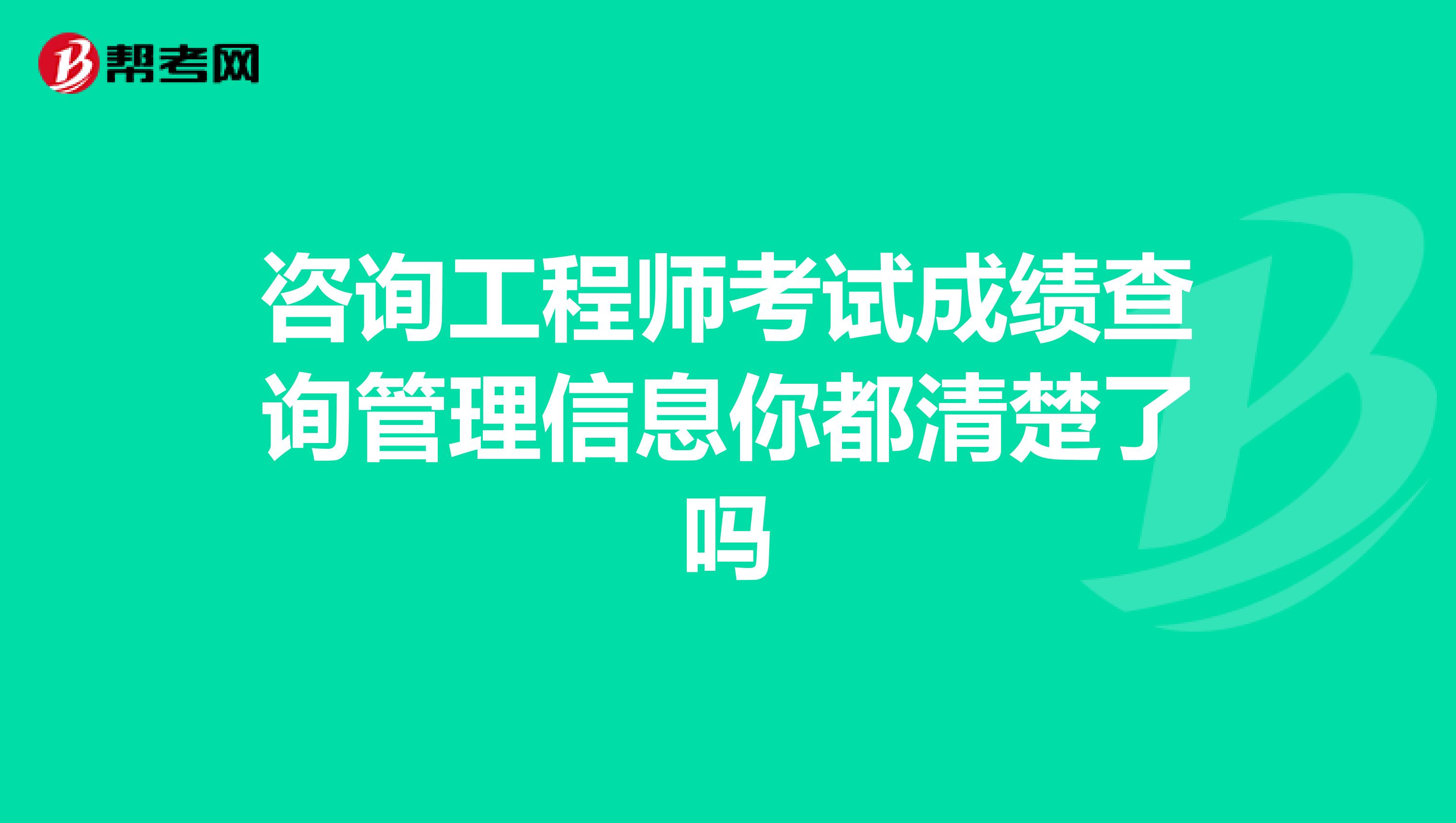 咨询工程师考试成绩查询管理信息你都清楚了吗