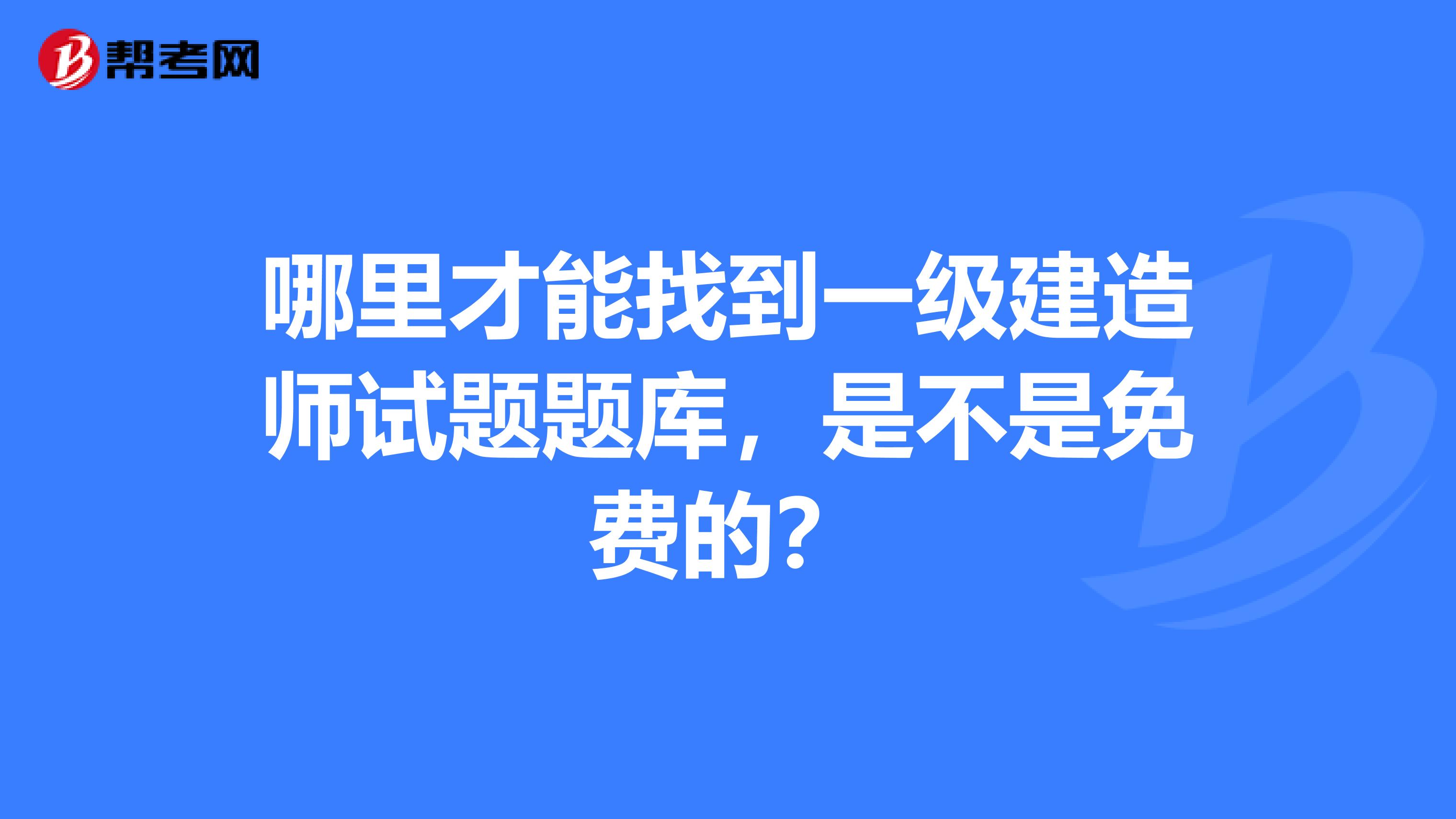 哪里才能找到一级建造师试题题库，是不是免费的？