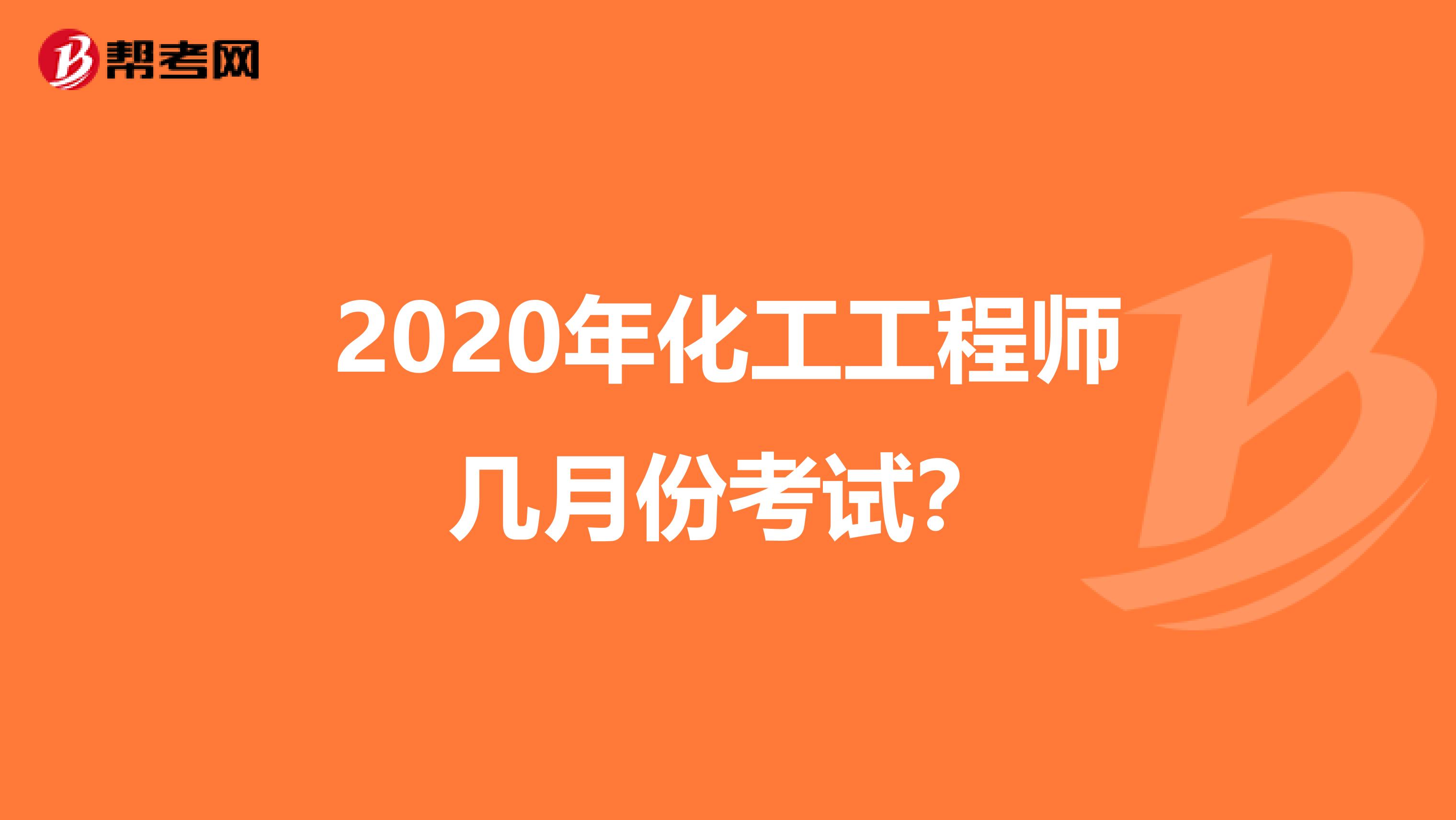 2020年化工工程师几月份考试？