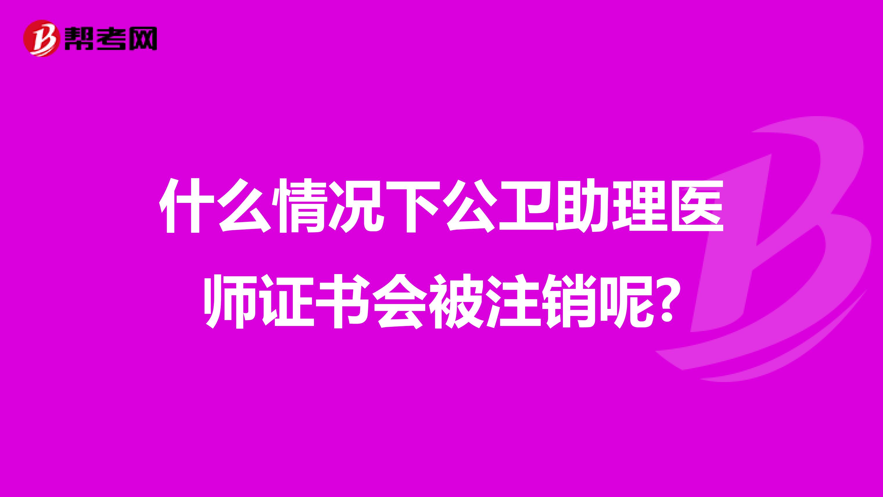 什么情況下公衛助理醫師證書會被注銷呢?