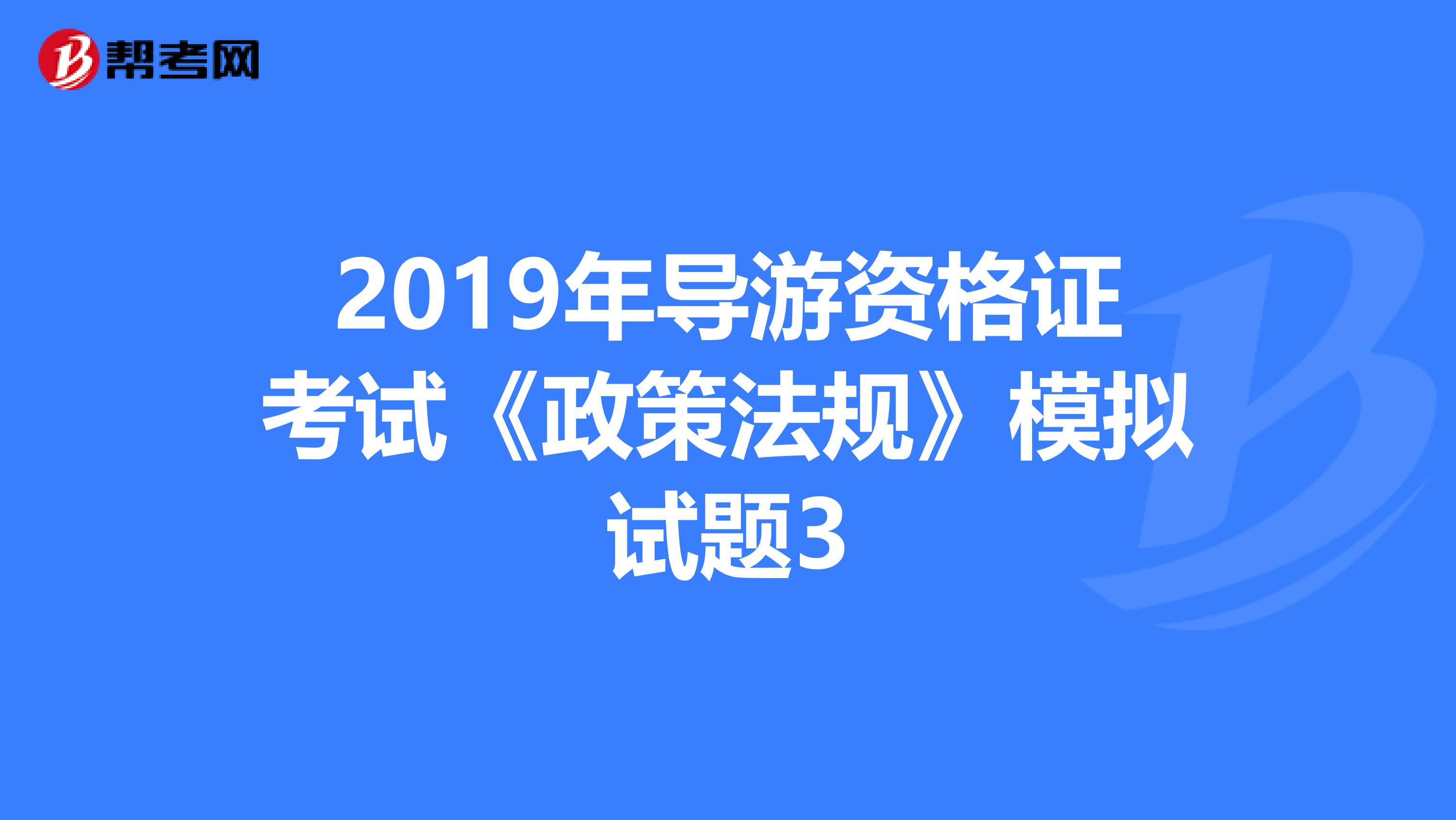 2019年导游资格证考试《政策法规》模拟试题3