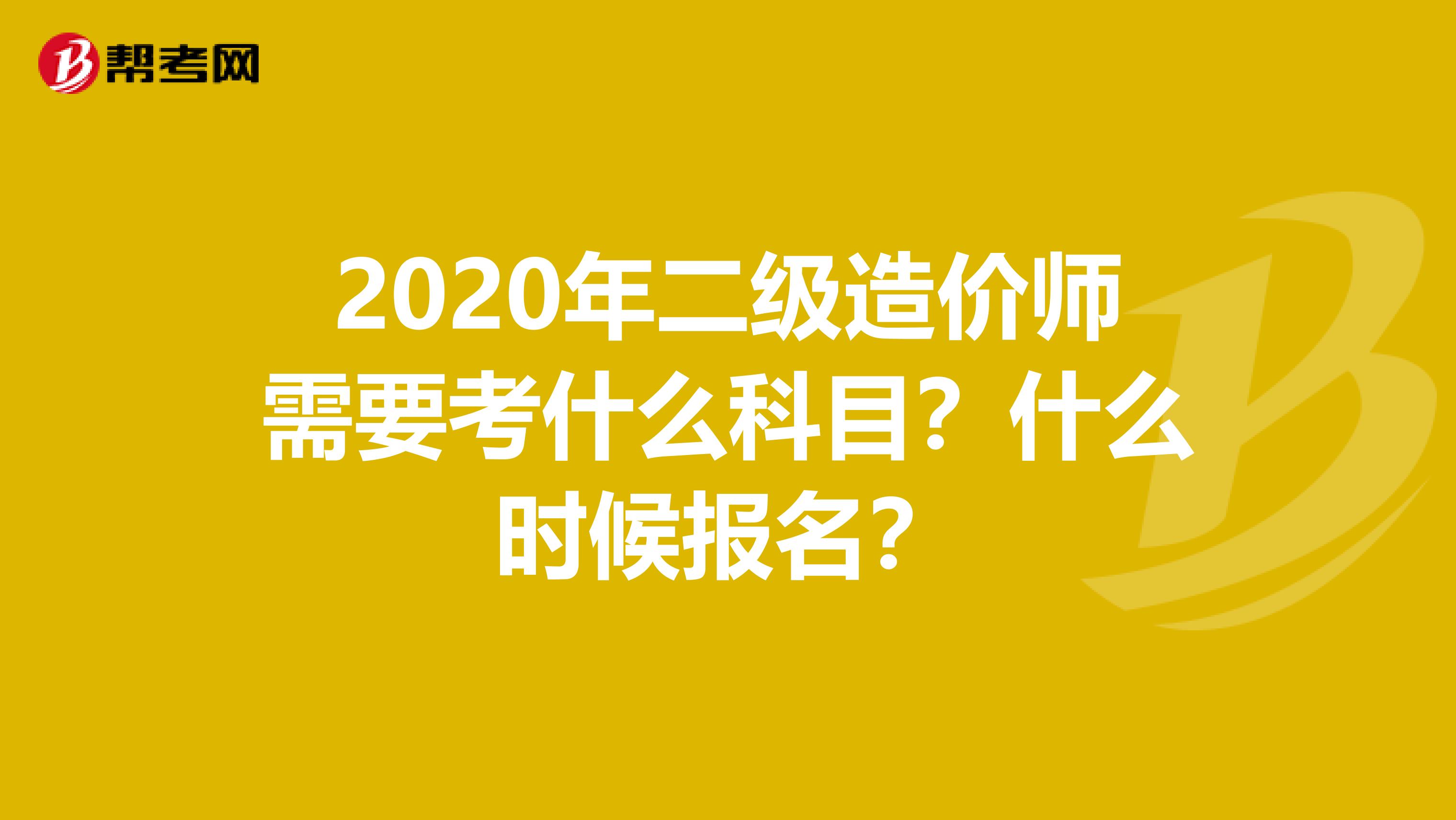 2020年二级造价师需要考什么科目？什么时候报名？